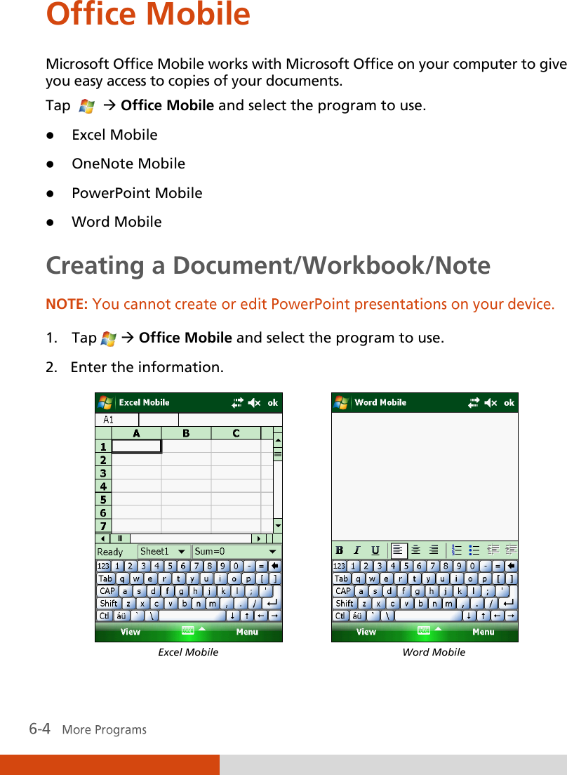  Office Mobile Microsoft Office Mobile works with Microsoft Office on your computer to give you easy access to copies of your documents. Tap      Office Mobile and select the program to use.  Excel Mobile  OneNote Mobile  PowerPoint Mobile  Word Mobile Creating a Document/Workbook/Note NOTE:  1. Tap    Office Mobile and select the program to use. 2. Enter the information.                 Excel Mobile   Word Mobile  