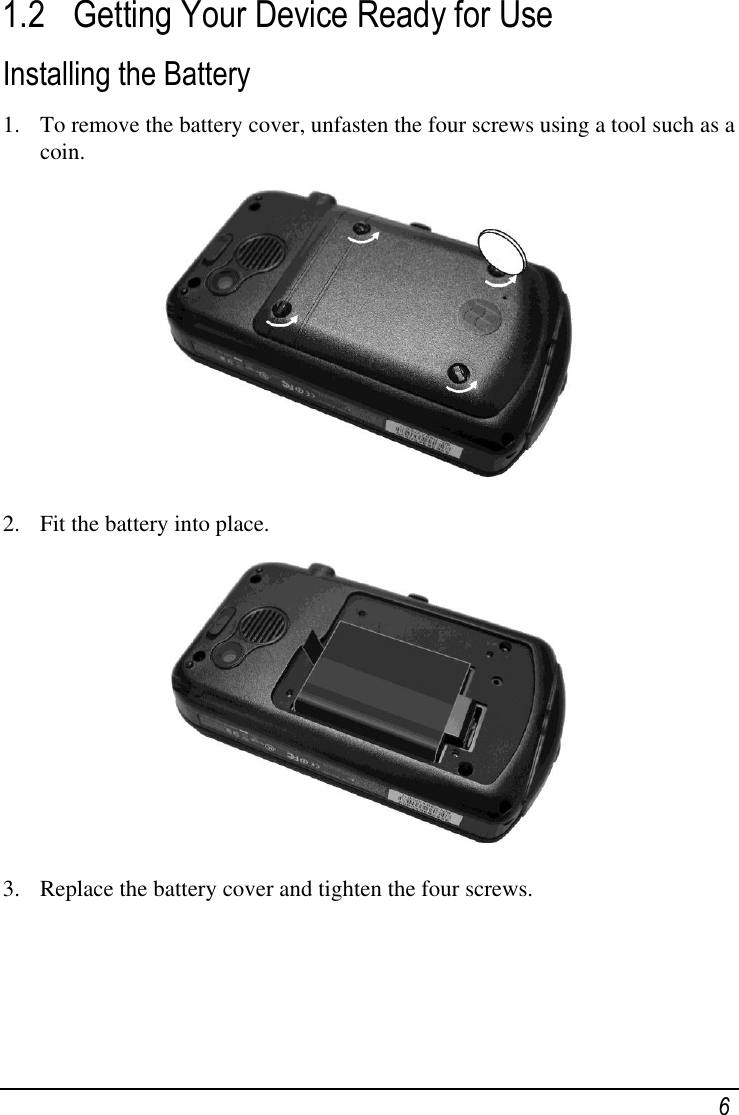    6 1.2 Getting Your Device Ready for Use Installing the Battery 1. To remove the battery cover, unfasten the four screws using a tool such as a coin.  2. Fit the battery into place.   3. Replace the battery cover and tighten the four screws.  