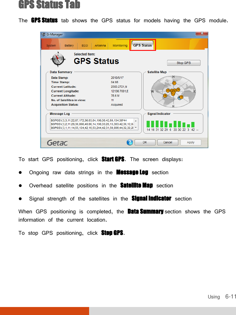  Using    6-11 GPS Status Tab The GPS Status tab shows the GPS status for models having the GPS module.  To start GPS positioning, click Start GPS. The screen displays:  Ongoing raw data strings in the Message Log section  Overhead satellite positions in the Satellite Map section  Signal strength of the satellites in the Signal Indicator section  When GPS positioning is completed, the Data Summary section shows the GPS information of the current location. To stop GPS positioning, click Stop GPS.    