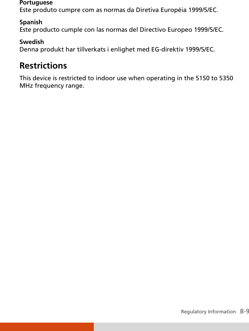  Regulatory Information   B-9 Portuguese Este produto cumpre com as normas da Diretiva Européia 1999/5/EC. Spanish Este producto cumple con las normas del Directivo Europeo 1999/5/EC. Swedish Denna produkt har tillverkats i enlighet med EG-direktiv 1999/5/EC. Restrictions This device is restricted to indoor use when operating in the 5150 to 5350 MHz frequency range.  