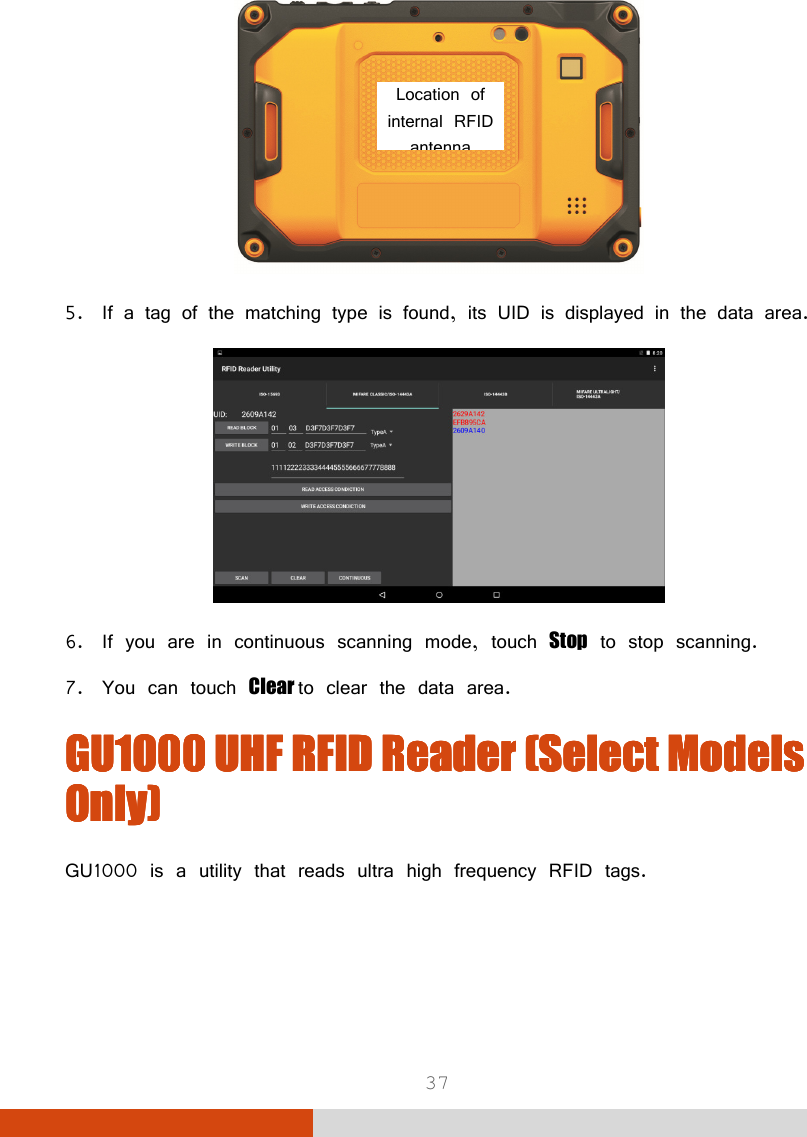  37  5. If a tag of the matching type is found, its UID is displayed in the data area.  6. If you are in continuous scanning mode, touch Stop to stop scanning. 7. You can touch Clear to clear the data area. GU1000 UHF RFID ReaderGU1000 UHF RFID ReaderGU1000 UHF RFID ReaderGU1000 UHF RFID Reader    (Select Models (Select Models (Select Models (Select Models Only)Only)Only)Only)    GU1000 is a utility that reads ultra high frequency RFID tags.    Location of internal RFID antenna 