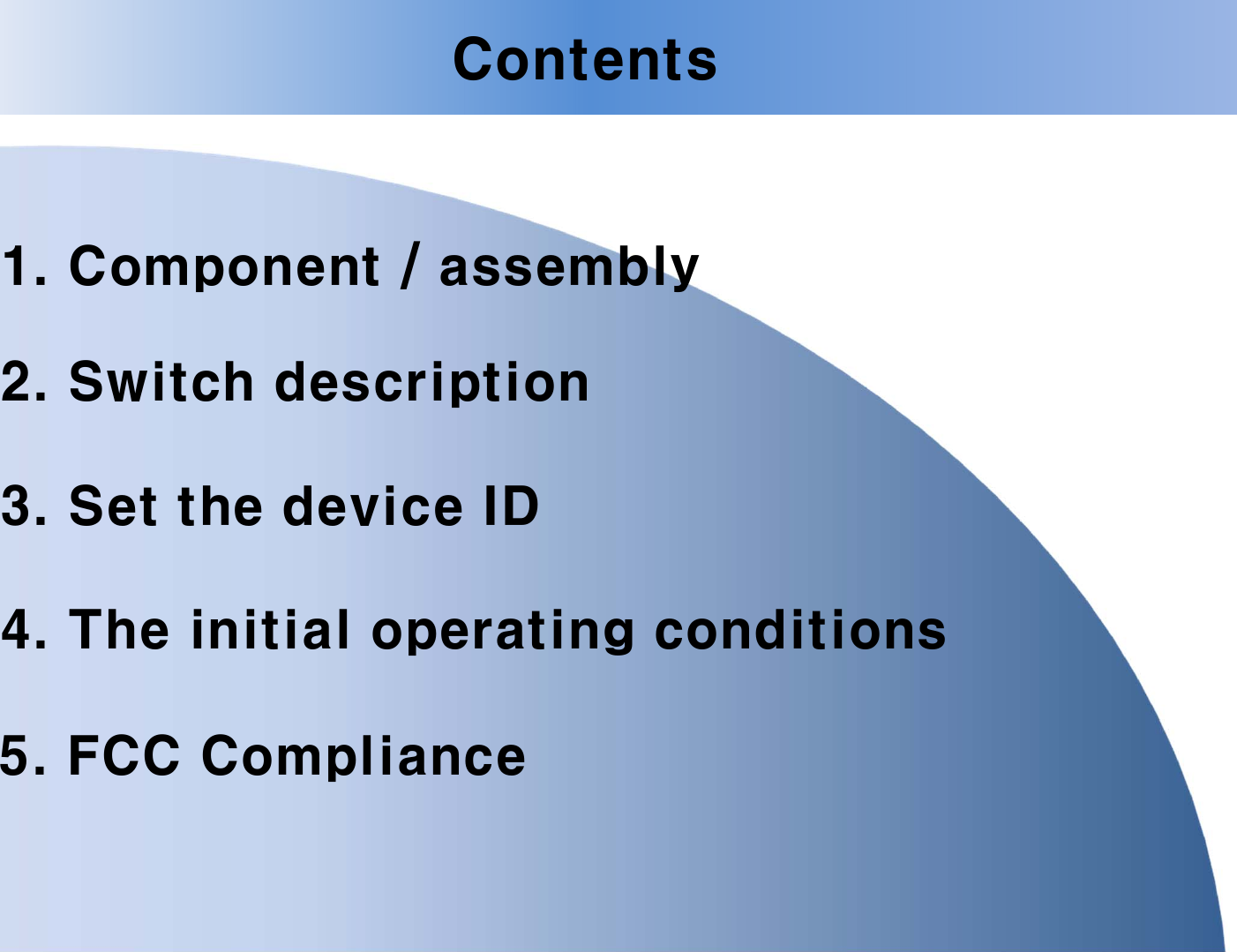 Contents1. Component / assembly2. Switch description3. Set the device ID4. The initial operating conditions5. FCC Compliance