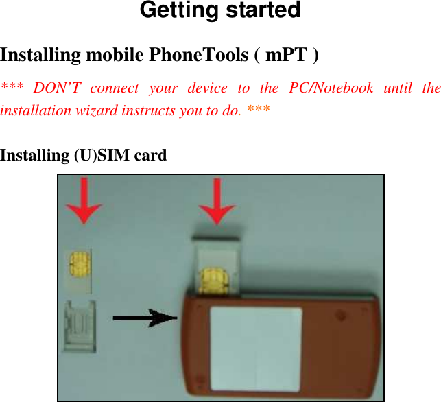 Getting started Installing mobile PhoneTools ( mPT ) ***  DON’T  connect  your  device  to  the  PC/Notebook  until  the installation wizard instructs you to do. ***  Installing (U)SIM card  