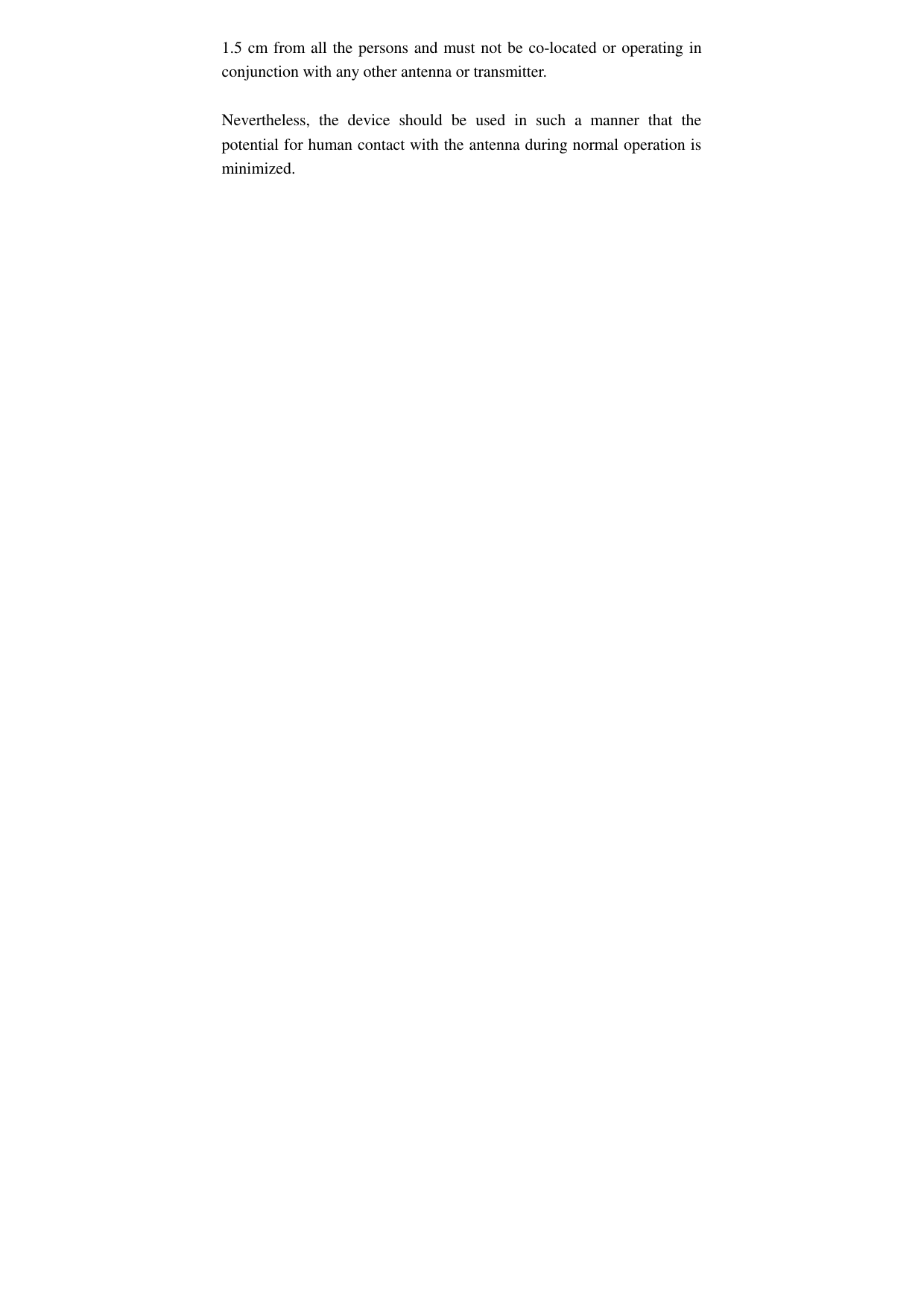 1.5 cm from all the persons and must not be co-located or operating in conjunction with any other antenna or transmitter.  Nevertheless,  the  device  should  be  used  in  such  a  manner  that  the potential for human contact with the antenna during normal operation is minimized. 