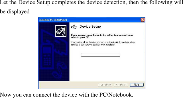 Let the Device Setup completes the device detection, then the following will be displayed  Now you can connect the device with the PC/Notebook.         