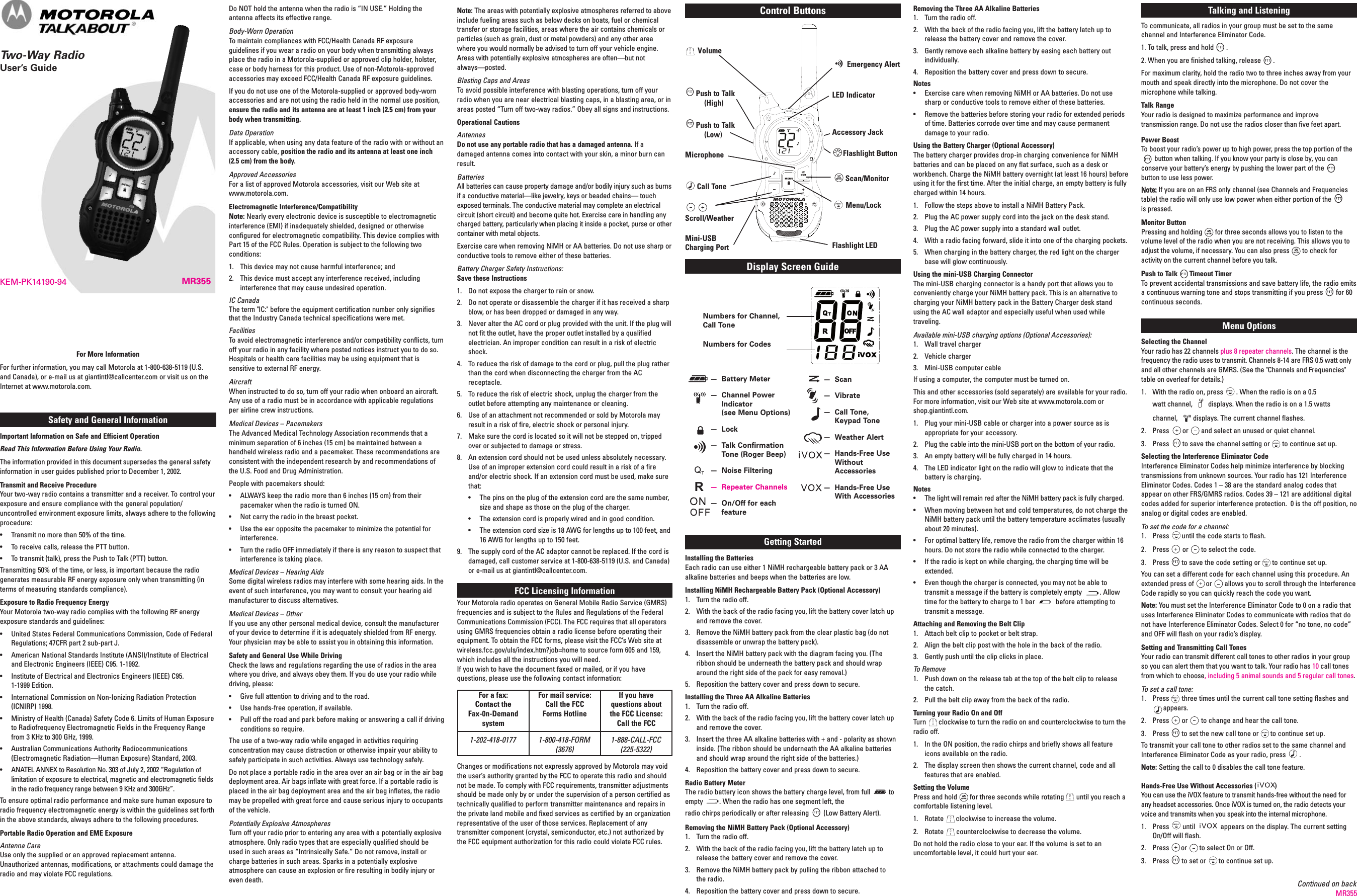 MR355KEM-PK14190-94Safety and General InformationImportant Information on Safe and Efficient OperationRead This Information Before Using Your Radio.The information provided in this document supersedes the general safetyinformation in user guides published prior to December 1, 2002.Transmit and Receive ProcedureYour two-way radio contains a transmitter and a receiver. To control yourexposure and ensure compliance with the general population/uncontrolled environment exposure limits, always adhere to the followingprocedure:• Transmit no more than 50% of the time.• To receive calls, release the PTT button.• To transmit (talk), press the Push to Talk (PTT) button.Transmitting 50% of the time, or less, is important because the radiogenerates measurable RF energy exposure only when transmitting (interms of measuring standards compliance).Exposure to Radio Frequency EnergyYour Motorola two-way radio complies with the following RF energyexposure standards and guidelines:• United States Federal Communications Commission, Code of FederalRegulations; 47CFR part 2 sub-part J.• American National Standards Institute (ANSI)/Institute of Electricaland Electronic Engineers (IEEE) C95. 1-1992.• Institute of Electrical and Electronics Engineers (IEEE) C95.1-1999 Edition.• International Commission on Non-Ionizing Radiation Protection(ICNIRP) 1998.• Ministry of Health (Canada) Safety Code 6. Limits of Human Exposureto Radiofrequency Electromagnetic Fields in the Frequency Rangefrom 3 KHz to 300 GHz, 1999.• Australian Communications Authority Radiocommunications(Electromagnetic Radiation—Human Exposure) Standard, 2003.• ANATEL ANNEX to Resolution No. 303 of July 2, 2002 “Regulation oflimitation of exposure to electrical, magnetic and electromagnetic fieldsin the radio frequency range between 9 KHz and 300GHz”.To ensure optimal radio performance and make sure human exposure toradio frequency electromagnetic energy is within the guidelines set forthin the above standards, always adhere to the following procedures.Portable Radio Operation and EME ExposureAntenna CareUse only the supplied or an approved replacement antenna.Unauthorized antennas, modifications, or attachments could damage theradio and may violate FCC regulations.Do NOT hold the antenna when the radio is “IN USE.” Holding theantenna affects its effective range.Body-Worn OperationTo maintain compliances with FCC/Health Canada RF exposureguidelines if you wear a radio on your body when transmitting alwaysplace the radio in a Motorola-supplied or approved clip holder, holster,case or body harness for this product. Use of non-Motorola-approvedaccessories may exceed FCC/Health Canada RF exposure guidelines.If you do not use one of the Motorola-supplied or approved body-wornaccessories and are not using the radio held in the normal use position,ensure the radio and its antenna are at least 1 inch (2.5 cm) from yourbody when transmitting.Data OperationIf applicable, when using any data feature of the radio with or without anaccessory cable, position the radio and its antenna at least one inch(2.5 cm) from the body.Approved AccessoriesFor a list of approved Motorola accessories, visit our Web site atwww.motorola.com.Electromagnetic Interference/CompatibilityNote: Nearly every electronic device is susceptible to electromagneticinterference (EMI) if inadequately shielded, designed or otherwiseconfigured for electromagnetic compatibility. This device complies withPart 15 of the FCC Rules. Operation is subject to the following twoconditions:1. This device may not cause harmful interference; and2. This device must accept any interference received, includinginterference that may cause undesired operation.IC CanadaThe term &quot;IC:&quot; before the equipment certification number only signifiesthat the Industry Canada technical specifications were met.FacilitiesTo avoid electromagnetic interference and/or compatibility conflicts, turnoff your radio in any facility where posted notices instruct you to do so.Hospitals or health care facilities may be using equipment that issensitive to external RF energy.AircraftWhen instructed to do so, turn off your radio when onboard an aircraft.Any use of a radio must be in accordance with applicable regulationsper airline crew instructions.Medical Devices – PacemakersThe Advanced Medical Technology Association recommends that aminimum separation of 6 inches (15 cm) be maintained between ahandheld wireless radio and a pacemaker. These recommendations areconsistent with the independent research by and recommendations ofthe U.S. Food and Drug Administration.People with pacemakers should:• ALWAYS keep the radio more than 6 inches (15 cm) from theirpacemaker when the radio is turned ON.• Not carry the radio in the breast pocket.• Use the ear opposite the pacemaker to minimize the potential forinterference.• Turn the radio OFF immediately if there is any reason to suspect thatinterference is taking place.Medical Devices – Hearing AidsSome digital wireless radios may interfere with some hearing aids. In theevent of such interference, you may want to consult your hearing aidmanufacturer to discuss alternatives.Medical Devices – OtherIf you use any other personal medical device, consult the manufacturerof your device to determine if it is adequately shielded from RF energy.Your physician may be able to assist you in obtaining this information.Safety and General Use While DrivingCheck the laws and regulations regarding the use of radios in the areawhere you drive, and always obey them. If you do use your radio whiledriving, please:• Give full attention to driving and to the road.• Use hands-free operation, if available.• Pull off the road and park before making or answering a call if drivingconditions so require.The use of a two-way radio while engaged in activities requiringconcentration may cause distraction or otherwise impair your ability tosafely participate in such activities. Always use technology safely.Do not place a portable radio in the area over an air bag or in the air bagdeployment area. Air bags inflate with great force. If a portable radio isplaced in the air bag deployment area and the air bag inflates, the radiomay be propelled with great force and cause serious injury to occupantsof the vehicle.Potentially Explosive AtmospheresTurn off your radio prior to entering any area with a potentially explosiveatmosphere. Only radio types that are especially qualified should beused in such areas as “Intrinsically Safe.” Do not remove, install orcharge batteries in such areas. Sparks in a potentially explosiveatmosphere can cause an explosion or fire resulting in bodily injury oreven death.For More InformationFor further information, you may call Motorola at 1-800-638-5119 (U.S.and Canada), or e-mail us at giantintl@callcenter.com or visit us on theInternet at www.motorola.com.Note: The areas with potentially explosive atmospheres referred to aboveinclude fueling areas such as below decks on boats, fuel or chemicaltransfer or storage facilities, areas where the air contains chemicals orparticles (such as grain, dust or metal powders) and any other areawhere you would normally be advised to turn off your vehicle engine.Areas with potentially explosive atmospheres are often—but notalways—posted.Blasting Caps and AreasTo avoid possible interference with blasting operations, turn off yourradio when you are near electrical blasting caps, in a blasting area, or inareas posted “Turn off two-way radios.” Obey all signs and instructions.Operational CautionsAntennasDo not use any portable radio that has a damaged antenna. If adamaged antenna comes into contact with your skin, a minor burn canresult.BatteriesAll batteries can cause property damage and/or bodily injury such as burnsif a conductive material—like jewelry, keys or beaded chains— touchexposed terminals. The conductive material may complete an electricalcircuit (short circuit) and become quite hot. Exercise care in handling anycharged battery, particularly when placing it inside a pocket, purse or othercontainer with metal objects.Exercise care when removing NiMH or AA batteries. Do not use sharp orconductive tools to remove either of these batteries.Battery Charger Safety Instructions:Save these Instructions1. Do not expose the charger to rain or snow.2. Do not operate or disassemble the charger if it has received a sharpblow, or has been dropped or damaged in any way.3. Never alter the AC cord or plug provided with the unit. If the plug willnot fit the outlet, have the proper outlet installed by a qualifiedelectrician. An improper condition can result in a risk of electricshock.4. To reduce the risk of damage to the cord or plug, pull the plug ratherthan the cord when disconnecting the charger from the ACreceptacle.5. To reduce the risk of electric shock, unplug the charger from theoutlet before attempting any maintenance or cleaning.6. Use of an attachment not recommended or sold by Motorola mayresult in a risk of fire, electric shock or personal injury.7. Make sure the cord is located so it will not be stepped on, trippedover or subjected to damage or stress.8. An extension cord should not be used unless absolutely necessary.Use of an improper extension cord could result in a risk of a fireand/or electric shock. If an extension cord must be used, make surethat:• The pins on the plug of the extension cord are the same number,size and shape as those on the plug of the charger.• The extension cord is properly wired and in good condition.• The extension cord size is 18 AWG for lengths up to 100 feet, and16 AWG for lengths up to 150 feet.9. The supply cord of the AC adaptor cannot be replaced. If the cord isdamaged, call customer service at 1-800-638-5119 (U.S. and Canada)or e-mail us at giantintl@callcenter.com.FCC Licensing InformationYour Motorola radio operates on General Mobile Radio Service (GMRS)frequencies and is subject to the Rules and Regulations of the FederalCommunications Commission (FCC). The FCC requires that all operatorsusing GMRS frequencies obtain a radio license before operating theirequipment. To obtain the FCC forms, please visit the FCC’s Web site atwireless.fcc.gov/uls/index.htm?job=home to source form 605 and 159,which includes all the instructions you will need.If you wish to have the document faxed or mailed, or if you havequestions, please use the following contact information:Changes or modifications not expressly approved by Motorola may voidthe user’s authority granted by the FCC to operate this radio and shouldnot be made. To comply with FCC requirements, transmitter adjustmentsshould be made only by or under the supervision of a person certified astechnically qualified to perform transmitter maintenance and repairs inthe private land mobile and fixed services as certified by an organizationrepresentative of the user of those services. Replacement of anytransmitter component (crystal, semiconductor, etc.) not authorized bythe FCC equipment authorization for this radio could violate FCC rules.®Removing the Three AA Alkaline Batteries1. Turn the radio off.2. With the back of the radio facing you, lift the battery latch up torelease the battery cover and remove the cover.3. Gently remove each alkaline battery by easing each battery outindividually.4. Reposition the battery cover and press down to secure.Notes• Exercise care when removing NiMH or AA batteries. Do not usesharp or conductive tools to remove either of these batteries.• Remove the batteries before storing your radio for extended periodsof time. Batteries corrode over time and may cause permanentdamage to your radio.Using the Battery Charger (Optional Accessory)The battery charger provides drop-in charging convenience for NiMHbatteries and can be placed on any flat surface, such as a desk orworkbench. Charge the NiMH battery overnight (at least 16 hours) beforeusing it for the first time. After the initial charge, an empty battery is fullycharged within 14 hours.1. Follow the steps above to install a NiMH Battery Pack.2. Plug the AC power supply cord into the jack on the desk stand.3. Plug the AC power supply into a standard wall outlet.4. With a radio facing forward, slide it into one of the charging pockets.5. When charging in the battery charger, the red light on the chargerbase will glow continuously.Using the mini-USB Charging ConnectorThe mini-USB charging connector is a handy port that allows you toconveniently charge your NiMH battery pack. This is an alternative tocharging your NiMH battery pack in the Battery Charger desk standusing the AC wall adaptor and especially useful when used whiletraveling.Available mini-USB charging options (Optional Accessories):1. Wall travel charger2. Vehicle charger3. Mini-USB computer cableIf using a computer, the computer must be turned on.This and other accessories (sold separately) are available for your radio.For more information, visit our Web site at www.motorola.com orshop.giantintl.com.1. Plug your mini-USB cable or charger into a power source as isappropriate for your accessory.2. Plug the cable into the mini-USB port on the bottom of your radio.3. An empty battery will be fully charged in 14 hours.4. The LED indicator light on the radio will glow to indicate that thebattery is charging.Notes• The light will remain red after the NiMH battery pack is fully charged.• When moving between hot and cold temperatures, do not charge theNiMH battery pack until the battery temperature acclimates (usuallyabout 20 minutes).• For optimal battery life, remove the radio from the charger within 16hours. Do not store the radio while connected to the charger.• If the radio is kept on while charging, the charging time will beextended.• Even though the charger is connected, you may not be able totransmit a message if the battery is completely empty . Allowtime for the battery to charge to 1 bar before attempting totransmit a message.Attaching and Removing the Belt Clip1. Attach belt clip to pocket or belt strap.2. Align the belt clip post with the hole in the back of the radio.3. Gently push until the clip clicks in place.To Remove1. Push down on the release tab at the top of the belt clip to releasethe catch.2. Pull the belt clip away from the back of the radio.Turning your Radio On and OffTurn clockwise to turn the radio on and counterclockwise to turn theradio off.1. In the ON position, the radio chirps and briefly shows all featureicons available on the radio.2. The display screen then shows the current channel, code and allfeatures that are enabled.Setting the VolumePress and hold for three seconds while rotating until you reach acomfortable listening level.1. Rotate clockwise to increase the volume.2. Rotate counterclockwise to decrease the volume.Do not hold the radio close to your ear. If the volume is set to anuncomfortable level, it could hurt your ear.Talking and ListeningTalking and ListeningTo communicate, all radios in your group must be set to the samechannel and Interference Eliminator Code.1. To talk, press and hold .2. When you are finished talking, release .For maximum clarity, hold the radio two to three inches away from yourmouth and speak directly into the microphone. Do not cover themicrophone while talking.Talk RangeYour radio is designed to maximize performance and improvetransmission range. Do not use the radios closer than five feet apart.Power BoostTo boost your radio’s power up to high power, press the top portion of thebutton when talking. If you know your party is close by, you canconserve your battery’s energy by pushing the lower part of thebutton to use less power.NNoottee::If you are on an FRS only channel (see Channels and Frequenciestable) the radio will only use low power when either portion of theis pressed.Monitor ButtonPressing and holding for three seconds allows you to listen to thevolume level of the radio when you are not receiving. This allows you toadjust the volume, if necessary. You can also press to check foractivity on the current channel before you talk.Push to Talk Timeout TimerTo prevent accidental transmissions and save battery life, the radio emitsa continuous warning tone and stops transmitting if you press for 60continuous seconds.Menu OptionsSelecting the ChannelYour radio has 22 channels plus 8 repeater channels. The channel is thefrequency the radio uses to transmit. Channels 8-14 are FRS 0.5 watt onlyand all other channels are GMRS. (See the &quot;Channels and Frequencies&quot;table on overleaf for details.)1.  With the radio on, press . When the radio is on a 0.5 watt channel,  displays. When the radio is on a 1.5 watts channel,  displays. The current channel flashes.2.  Press or and select an unused or quiet channel.3.  Press to save the channel setting or to continue set up.Selecting the Interference Eliminator CodeInterference Eliminator Codes help minimize interference by blockingtransmissions from unknown sources. Your radio has 121 InterferenceEliminator Codes. Codes 1 – 38 are the standard analog codes thatappear on other FRS/GMRS radios. Codes 39 – 121 are additional digitalcodes added for superior interference protection.  0 is the off position, noanalog or digital codes are enabled.To set the code for a channel:1.  Press until the code starts to flash.2.  Press or to select the code.3. Press to save the code setting or to continue set up.You can set a different code for each channel using this procedure. Anextended press of or allows you to scroll through the InterferenceCode rapidly so you can quickly reach the code you want.Note: You must set the Interference Eliminator Code to 0 on a radio thatuses Interference Eliminator Codes to communicate with radios that donot have Interference Eliminator Codes. Select 0 for “no tone, no code”and OFF will flash on your radio’s display.Setting and Transmitting Call TonesYour radio can transmit different call tones to other radios in your groupso you can alert them that you want to talk. Your radio has 10 call tonesfrom which to choose, including 5 animal sounds and 5 regular call tones.To set a call tone:1.  Press three times until the current call tone setting flashes and        appears. 2.  Press or to change and hear the call tone.3.  Press to set the new call tone or to continue set up.To transmit your call tone to other radios set to the same channel andInterference Eliminator Code as your radio, press .Note: Setting the call to 0 disables the call tone feature.Hands-Free Use Without Accessories ( )You can use the iVOX feature to transmit hands-free without the need forany headset accessories. Once iVOX is turned on, the radio detects yourvoice and transmits when you speak into the internal microphone.1.  Press until  appears on the display. The current settingOn/Off will flash.2.  Press or to select On or Off.3.  Press to set or to continue set up.Display Screen GuideNumbers for Channel,Call ToneNumbers for CodesMR350 / MR355 LCD LINE ARTRR— Battery Meter— Channel PowerIndicator (see Menu Options)— Lock— Talk ConfirmationTone (Roger Beep)— Noise Filtering— Repeater Channels— On/Off for eachfeature— Scan— Vibrate— Call Tone, Keypad Tone— Weather Alert— Hands-Free UseWithoutAccessories— Hands-Free UseWith AccessoriesContinued on backMR355Control ButtonsMR350 / MR355 LCD LINE ARTMR350R Radio line drawingVolumePush to Talk (High)Push to Talk (Low)MicrophoneCall ToneScroll/WeatherMini-USB Charging PortEmergency AlertLED IndicatorAccessory JackFlashlight ButtonScan/MonitorMenu/LockFlashlight LEDGetting StartedInstalling the BatteriesEach radio can use either 1 NiMH rechargeable battery pack or 3 AAalkaline batteries and beeps when the batteries are low.Installing NiMH Rechargeable Battery Pack (Optional Accessory)1.  Turn the radio off.2.  With the back of the radio facing you, lift the battery cover latch upand remove the cover.3.  Remove the NiMH battery pack from the clear plastic bag (do notdisassemble or unwrap the battery pack).4.  Insert the NiMH battery pack with the diagram facing you. (Theribbon should be underneath the battery pack and should wraparound the right side of the pack for easy removal.)5.  Reposition the battery cover and press down to secure.Installing the Three AA Alkaline Batteries1. Turn the radio off.2.  With the back of the radio facing you, lift the battery cover latch upand remove the cover.3.  Insert the three AA alkaline batteries with + and - polarity as showninside. (The ribbon should be underneath the AA alkaline batteriesand should wrap around the right side of the batteries.)4.  Reposition the battery cover and press down to secure. Radio Battery MeterThe radio battery icon shows the battery charge level, from full  toempty . When the radio has one segment left, the radio chirps periodically or after releasing (Low Battery Alert).Removing the NiMH Battery Pack (Optional Accessory)1. Turn the radio off.2. With the back of the radio facing you, lift the battery latch up torelease the battery cover and remove the cover.3. Remove the NiMH battery pack by pulling the ribbon attached to the radio.4. Reposition the battery cover and press down to secure.For a fax: Contact the Fax-0n-DemandsystemFor mail service: Call the FCC Forms HotlineIf you have questions about the FCC License: Call the FCC1-202-418-0177 1-800-418-FORM(3676)1-888-CALL-FCC(225-5322)Two-Way RadioUser’s Guide R