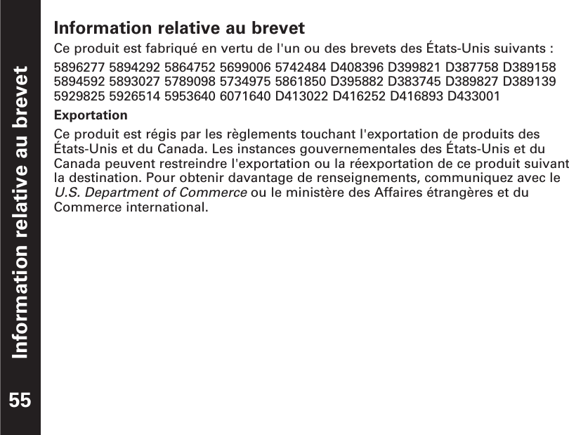 Information relative au brevetCe produit est fabriqué en vertu de l&apos;un ou des brevets des États-Unis suivants :5896277 5894292 5864752 5699006 5742484 D408396 D399821 D387758 D3891585894592 5893027 5789098 5734975 5861850 D395882 D383745 D389827 D3891395929825 5926514 5953640 6071640 D413022 D416252 D416893 D433001ExportationCe produit est régis par les règlements touchant l&apos;exportation de produits des États-Unis et du Canada. Les instances gouvernementales des États-Unis et duCanada peuvent restreindre l&apos;exportation ou la réexportation de ce produit suivantla destination. Pour obtenir davantage de renseignements, communiquez avec leU.S. Department of Commerceou le ministère des Affaires étrangères et duCommerce international.Information relative au brevet55