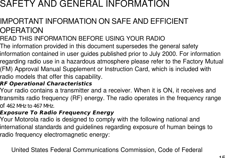 15SAFETY AND GENERAL INFORMATIONIMPORTANT INFORMATION ON SAFE AND EFFICIENTOPERATIONREAD THIS INFORMATION BEFORE USING YOUR RADIOThe information provided in this document supersedes the general safetyinformation contained in user guides published prior to July 2000. For informationregarding radio use in a hazardous atmosphere please refer to the Factory Mutual(FM) Approval Manual Supplement or Instruction Card, which is included withradio models that offer this capability.RF Operational CharacteristicsYour radio contains a transmitter and a receiver. When it is ON, it receives andtransmits radio frequency (RF) energy. The radio operates in the frequency rangeof 462 MHz to 467 MHz.Exposure To Radio Frequency EnergyYour Motorola radio is designed to comply with the following national andinternational standards and guidelines regarding exposure of human beings toradio frequency electromagnetic energy:United States Federal Communications Commission, Code of Federal