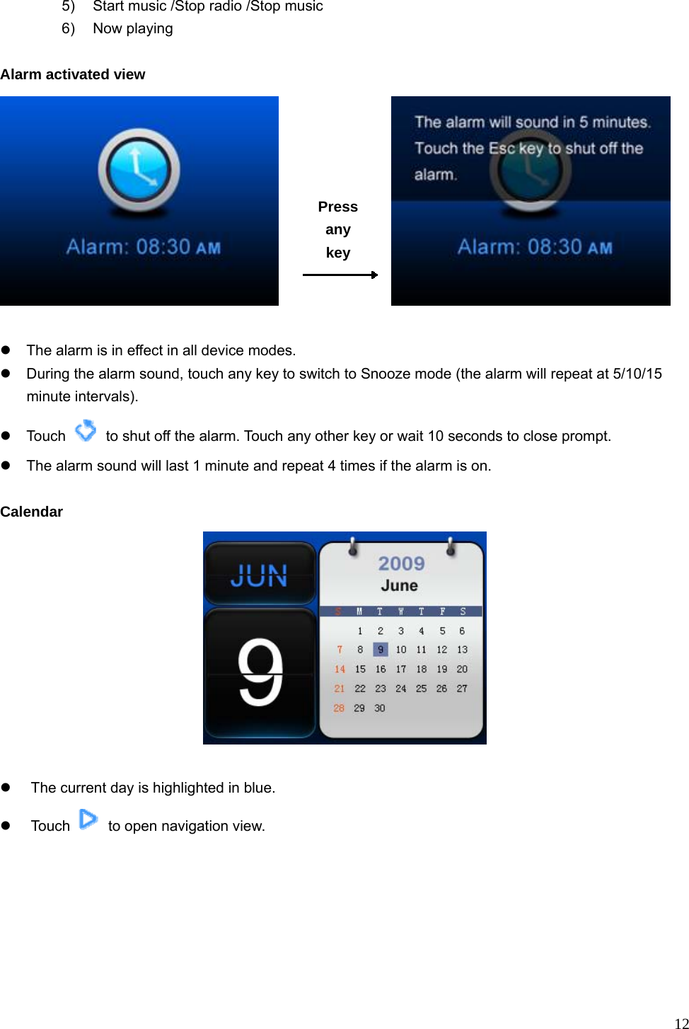  12 5)  Start music /Stop radio /Stop music 6) Now playing  Alarm activated view             z  The alarm is in effect in all device modes. z  During the alarm sound, touch any key to switch to Snooze mode (the alarm will repeat at 5/10/15  minute intervals).  z Touch    to shut off the alarm. Touch any other key or wait 10 seconds to close prompt. z  The alarm sound will last 1 minute and repeat 4 times if the alarm is on.  Calendar   z  The current day is highlighted in blue. z Touch    to open navigation view.  Press any key 