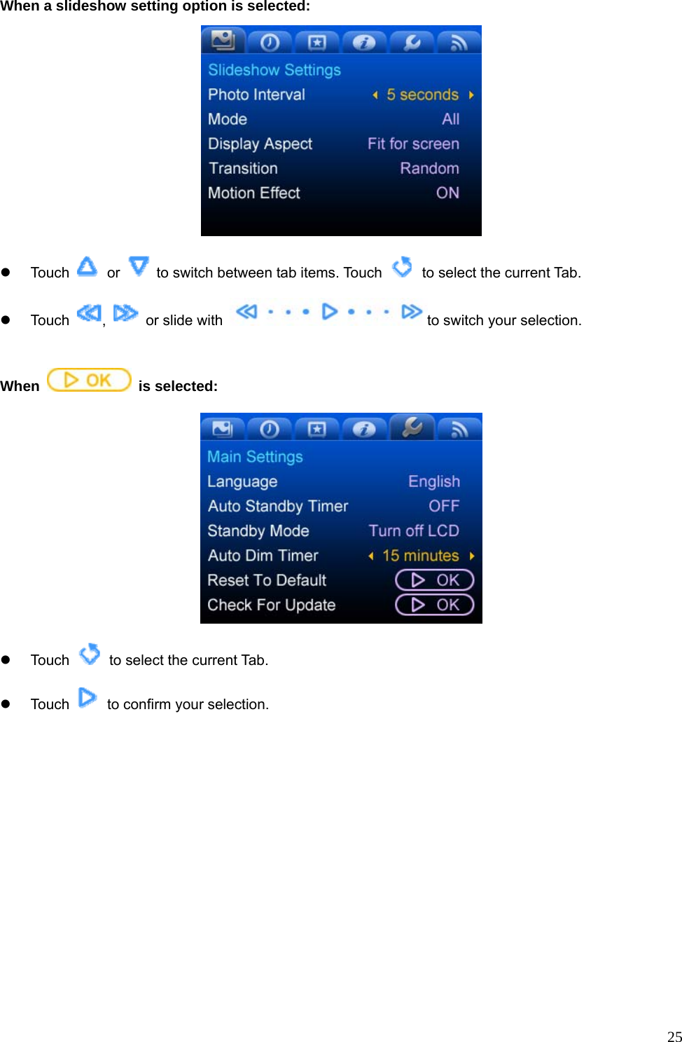  25When a slideshow setting option is selected:  z Touch   or    to switch between tab items. Touch    to select the current Tab. z Touch  ,    or slide with  to switch your selection.  When   is selected:  z Touch    to select the current Tab. z Touch    to confirm your selection.  