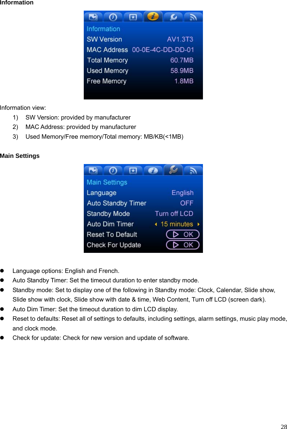  28 Information  Information view: 1)  SW Version: provided by manufacturer 2)  MAC Address: provided by manufacturer 3)  Used Memory/Free memory/Total memory: MB/KB(&lt;1MB)  Main Settings   z  Language options: English and French. z  Auto Standby Timer: Set the timeout duration to enter standby mode. z  Standby mode: Set to display one of the following in Standby mode: Clock, Calendar, Slide show, Slide show with clock, Slide show with date &amp; time, Web Content, Turn off LCD (screen dark).   z  Auto Dim Timer: Set the timeout duration to dim LCD display. z  Reset to defaults: Reset all of settings to defaults, including settings, alarm settings, music play mode, and clock mode. z  Check for update: Check for new version and update of software.  