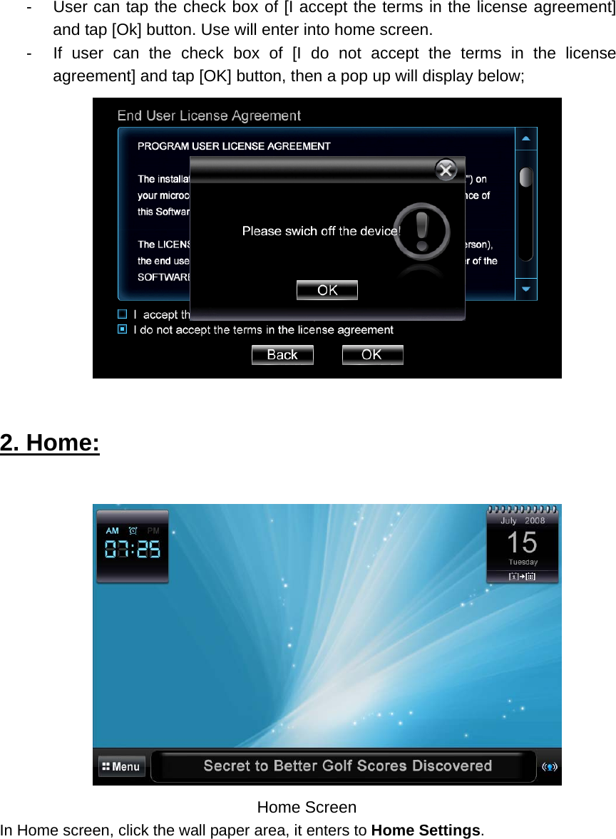 -  User can tap the check box of [I accept the terms in the license agreement] and tap [Ok] button. Use will enter into home screen. -  If user can the check box of [I do not accept the terms in the license agreement] and tap [OK] button, then a pop up will display below;      2. Home:        Home Screen In Home screen, click the wall paper area, it enters to Home Settings.  