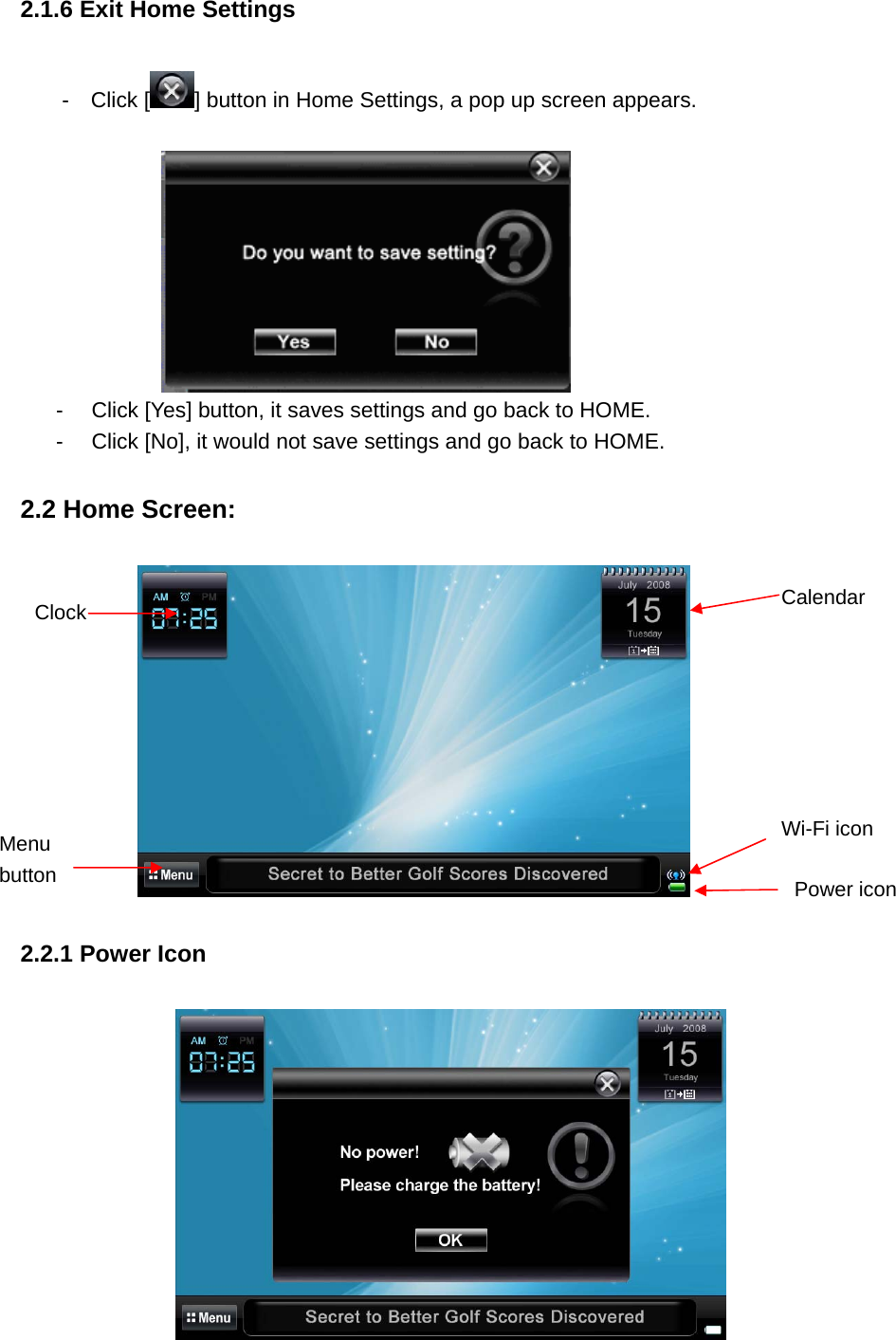 2.1.6 Exit Home Settings -  Click [ ] button in Home Settings, a pop up screen appears.     -  Click [Yes] button, it saves settings and go back to HOME.   -  Click [No], it would not save settings and go back to HOME.   2.2 Home Screen:      2.2.1 Power Icon  Clock Menu button CalendarWi-Fi iconPower icon 