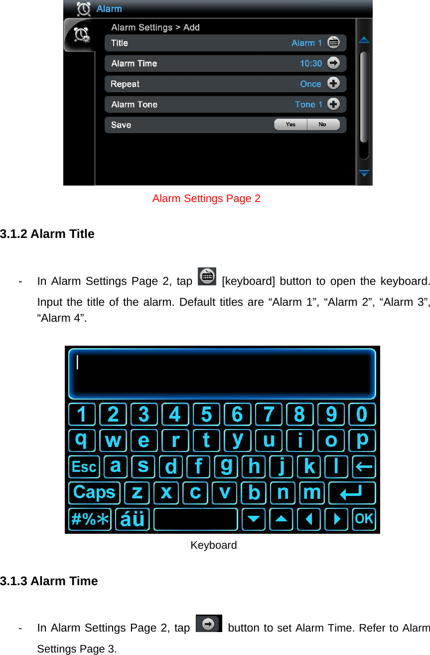  Alarm Settings Page 2 3.1.2 Alarm Title -  In Alarm Settings Page 2, tap   [keyboard] button to open the keyboard. Input the title of the alarm. Default titles are “Alarm 1”, “Alarm 2”, “Alarm 3”, “Alarm 4”.             Keyboard 3.1.3 Alarm Time -  In Alarm Settings Page 2, tap   button to set Alarm Time. Refer to Alarm Settings Page 3.   