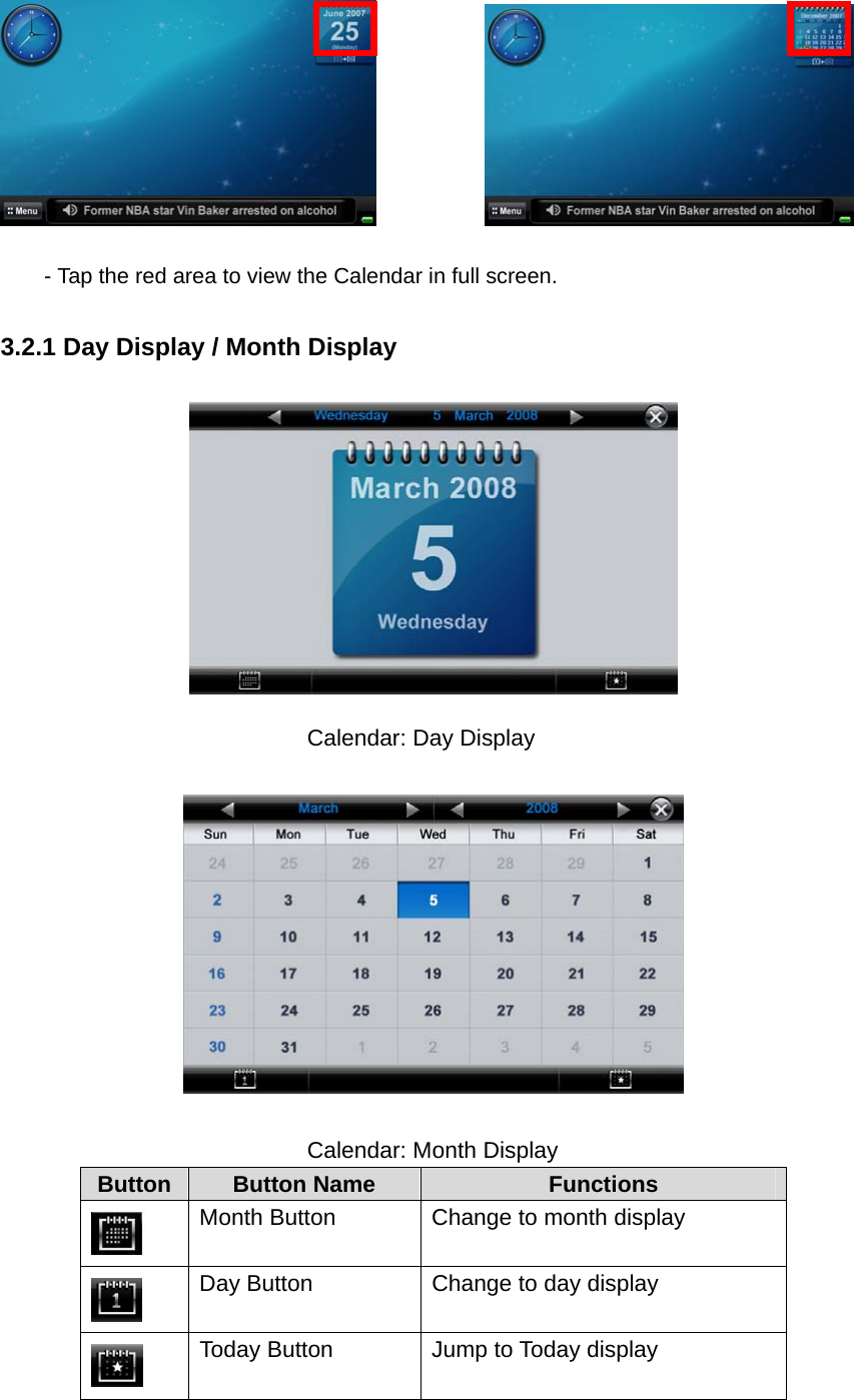                  - Tap the red area to view the Calendar in full screen.   3.2.1 Day Display / Month Display         Calendar: Day Display           Calendar: Month Display Button  Button Name  Functions  Month Button    Change to month display    Day Button    Change to day display    Today Button  Jump to Today display 