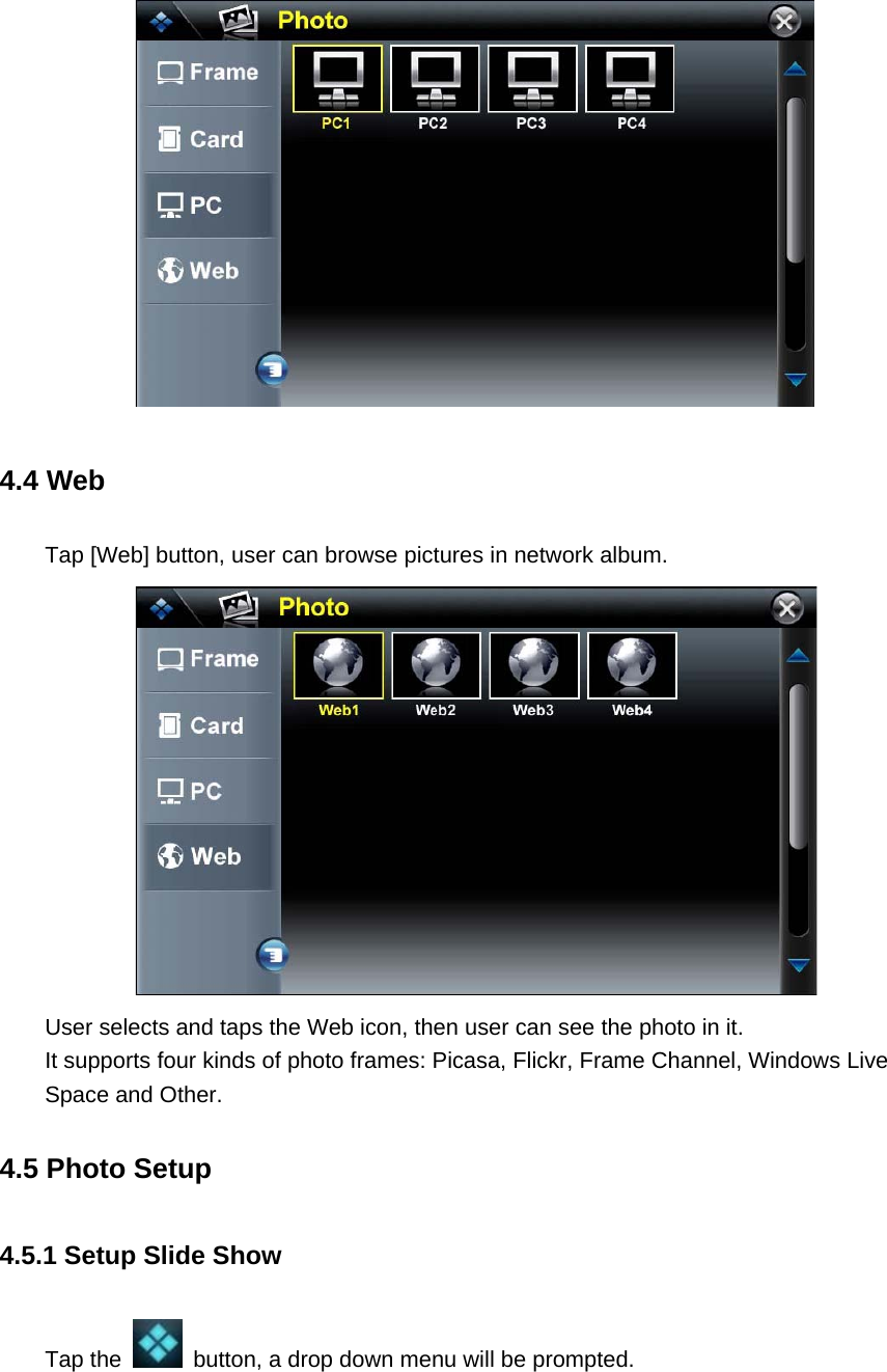  4.4 Web   Tap [Web] button, user can browse pictures in network album.  User selects and taps the Web icon, then user can see the photo in it.   It supports four kinds of photo frames: Picasa, Flickr, Frame Channel, Windows Live Space and Other. 4.5 Photo Setup 4.5.1 Setup Slide Show Tap the    button, a drop down menu will be prompted. 