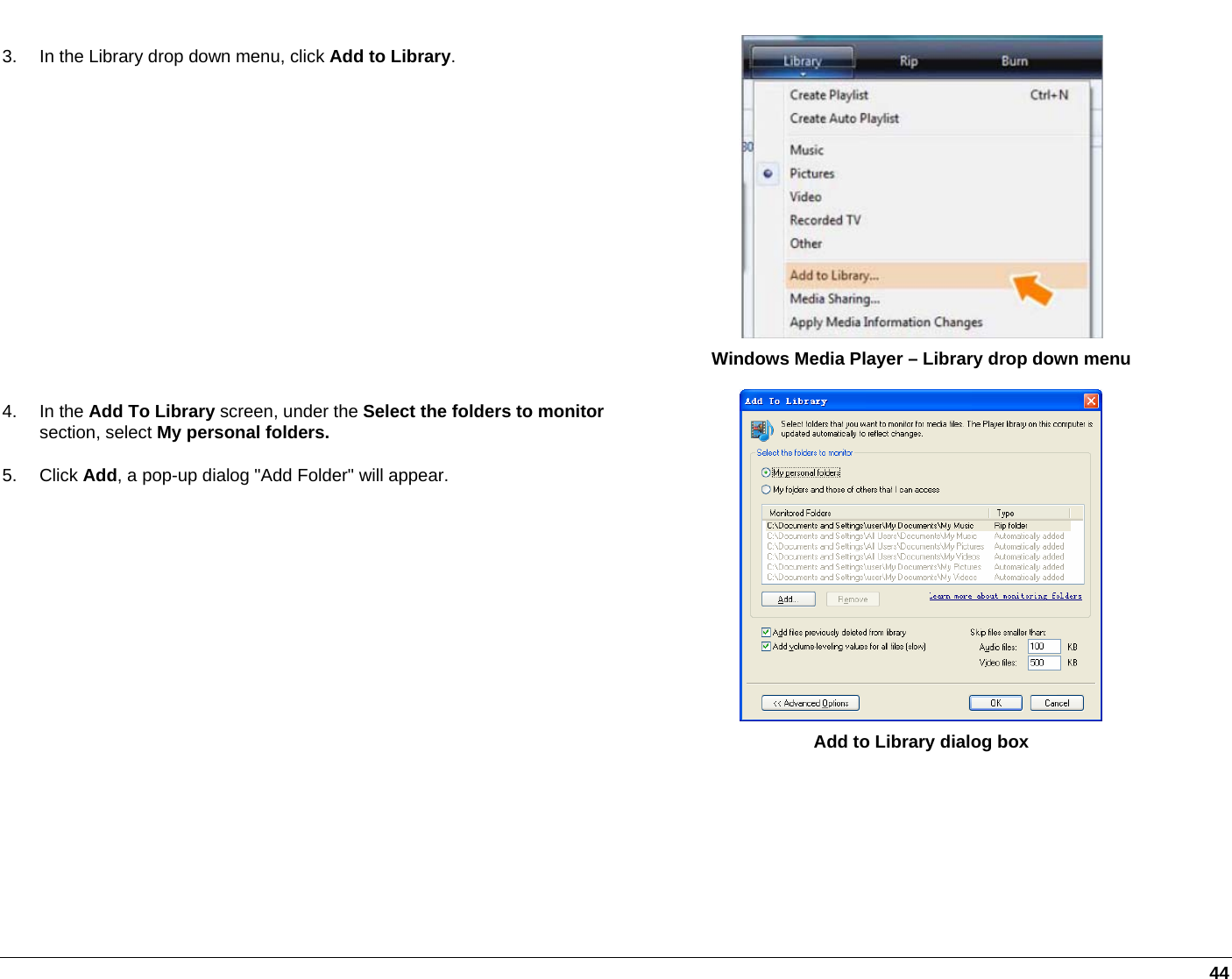   44 3.  In the Library drop down menu, click Add to Library.  Windows Media Player – Library drop down menu 4. In the Add To Library screen, under the Select the folders to monitor section, select My personal folders. 5. Click Add, a pop-up dialog &quot;Add Folder&quot; will appear.  Add to Library dialog box 