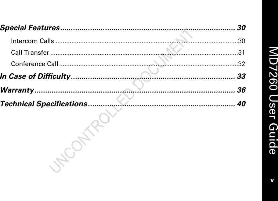    MD7260 User Guide v  Special Features.................................................................................. 30 Intercom Calls ........................................................................................................30 Call Transfer ...........................................................................................................31 Conference Call ......................................................................................................32 In Case of Difficulty............................................................................. 33 Warranty.............................................................................................. 36 Technical Specifications..................................................................... 40 