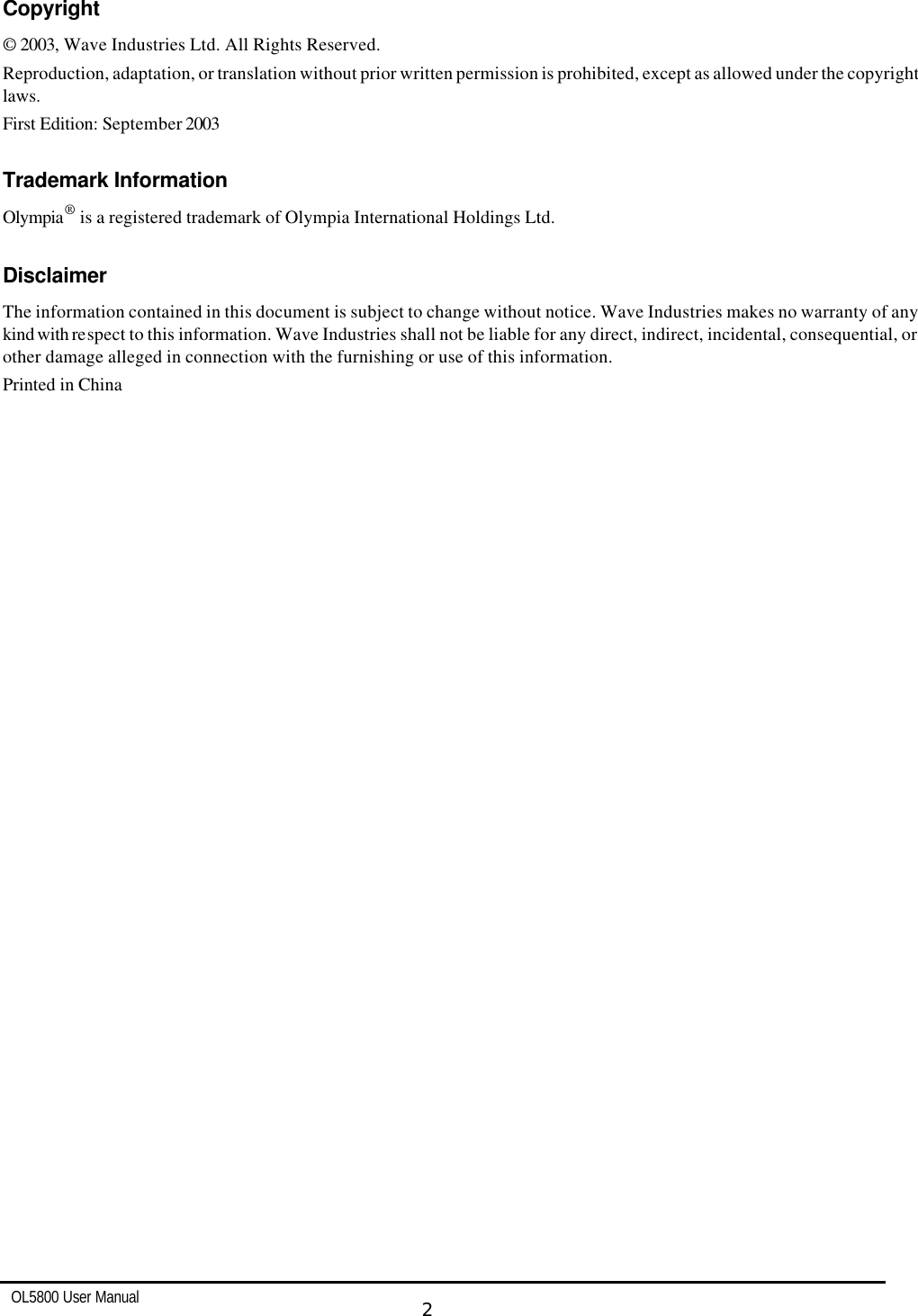   OL5800 User Manual  2   Copyright © 2003, Wave Industries Ltd. All Rights Reserved.  Reproduction, adaptation, or translation without prior written permission is prohibited, except as allowed under the copyright laws.  First Edition: September 2003  Trademark Information Olympia® is a registered trademark of Olympia International Holdings Ltd.  Disclaimer The information contained in this document is subject to change without notice. Wave Industries makes no warranty of any kind with respect to this information. Wave Industries shall not be liable for any direct, indirect, incidental, consequential, or other damage alleged in connection with the furnishing or use of this information. Printed in China 