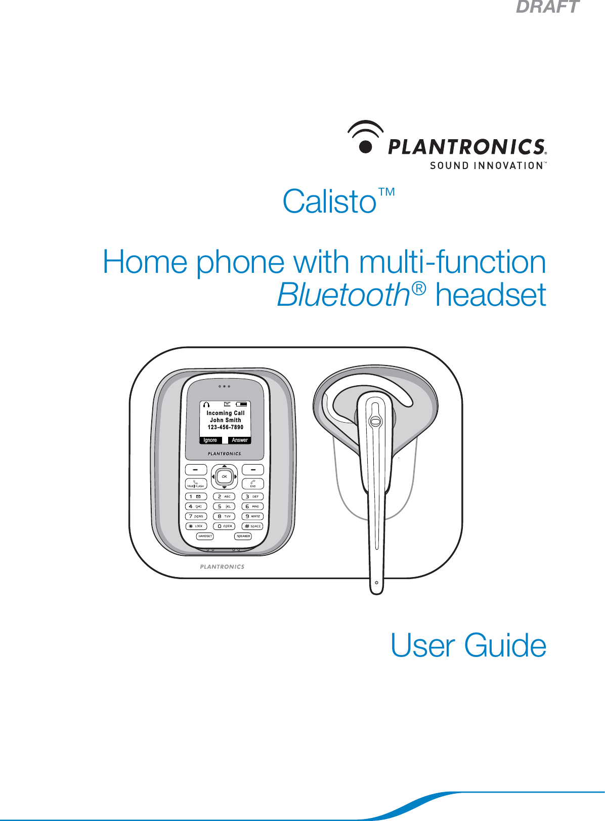 DRAFTCalisto™ Pro SeriesHome phone with multi-function Bluetooth® headsetUser GuideIgnore AnswerIncoming CallJohn Smith123-456-7890