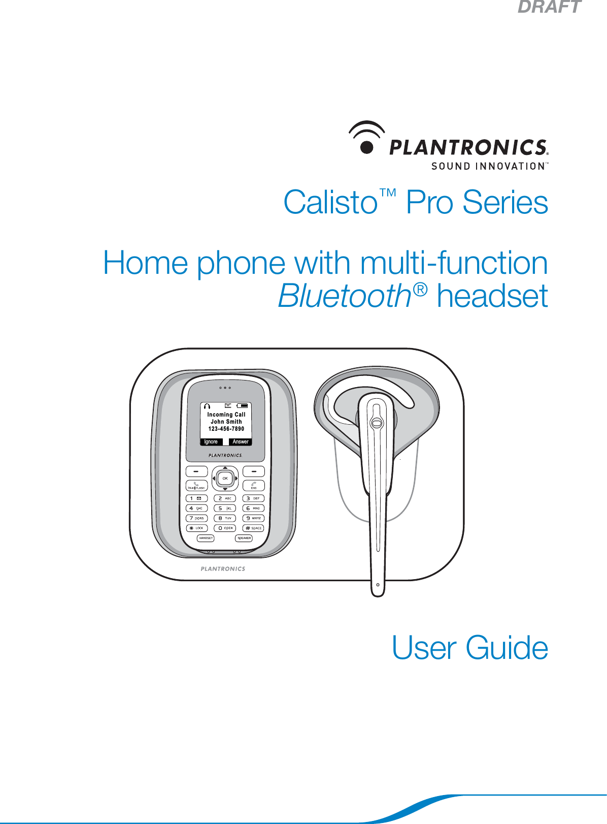 DRAFTCalisto™ Pro SeriesHome phone with multi-function Bluetooth® headsetUser GuideIgnore AnswerIncoming CallJohn Smith123-456-7890