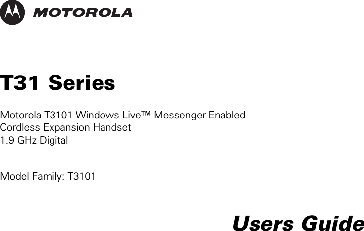      T31 Series  Motorola T3101 Windows Live™ Messenger Enabled  Cordless Expansion Handset 1.9 GHz Digital    Model Family: T3101   Users Guide 