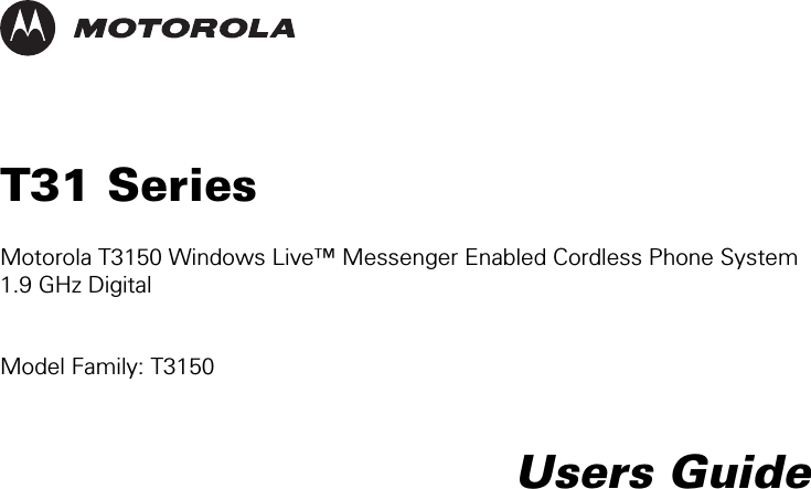      T31 Series  Motorola T3150 Windows Live™ Messenger Enabled Cordless Phone System 1.9 GHz Digital    Model Family: T3150   Users Guide 