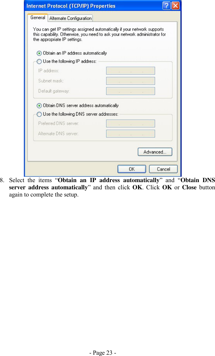 - Page 23 -  8.  Select the items “Obtain an IP address automatically” and “Obtain DNS server address automatically” and then click OK. Click OK or Close button again to complete the setup.  