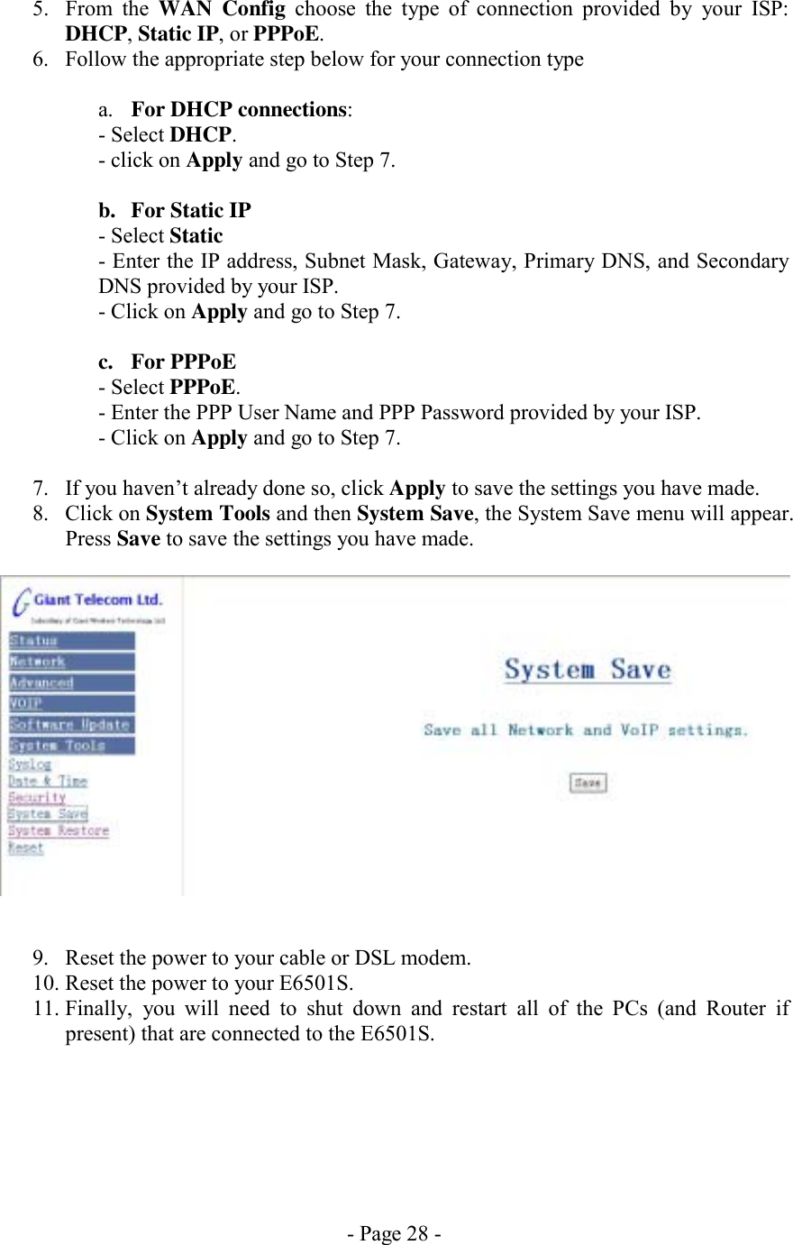 - Page 28 - 5. From the WAN Config choose the type of connection provided by your ISP: DHCP, Static IP, or PPPoE. 6.  Follow the appropriate step below for your connection type  a.  For DHCP connections: - Select DHCP. - click on Apply and go to Step 7.  b.  For Static IP  - Select Static - Enter the IP address, Subnet Mask, Gateway, Primary DNS, and Secondary DNS provided by your ISP. - Click on Apply and go to Step 7.  c. For PPPoE - Select PPPoE. - Enter the PPP User Name and PPP Password provided by your ISP. - Click on Apply and go to Step 7.  7.  If you haven’t already done so, click Apply to save the settings you have made. 8. Click on System Tools and then System Save, the System Save menu will appear. Press Save to save the settings you have made.      9.  Reset the power to your cable or DSL modem. 10. Reset the power to your E6501S. 11. Finally, you will need to shut down and restart all of the PCs (and Router if present) that are connected to the E6501S. 