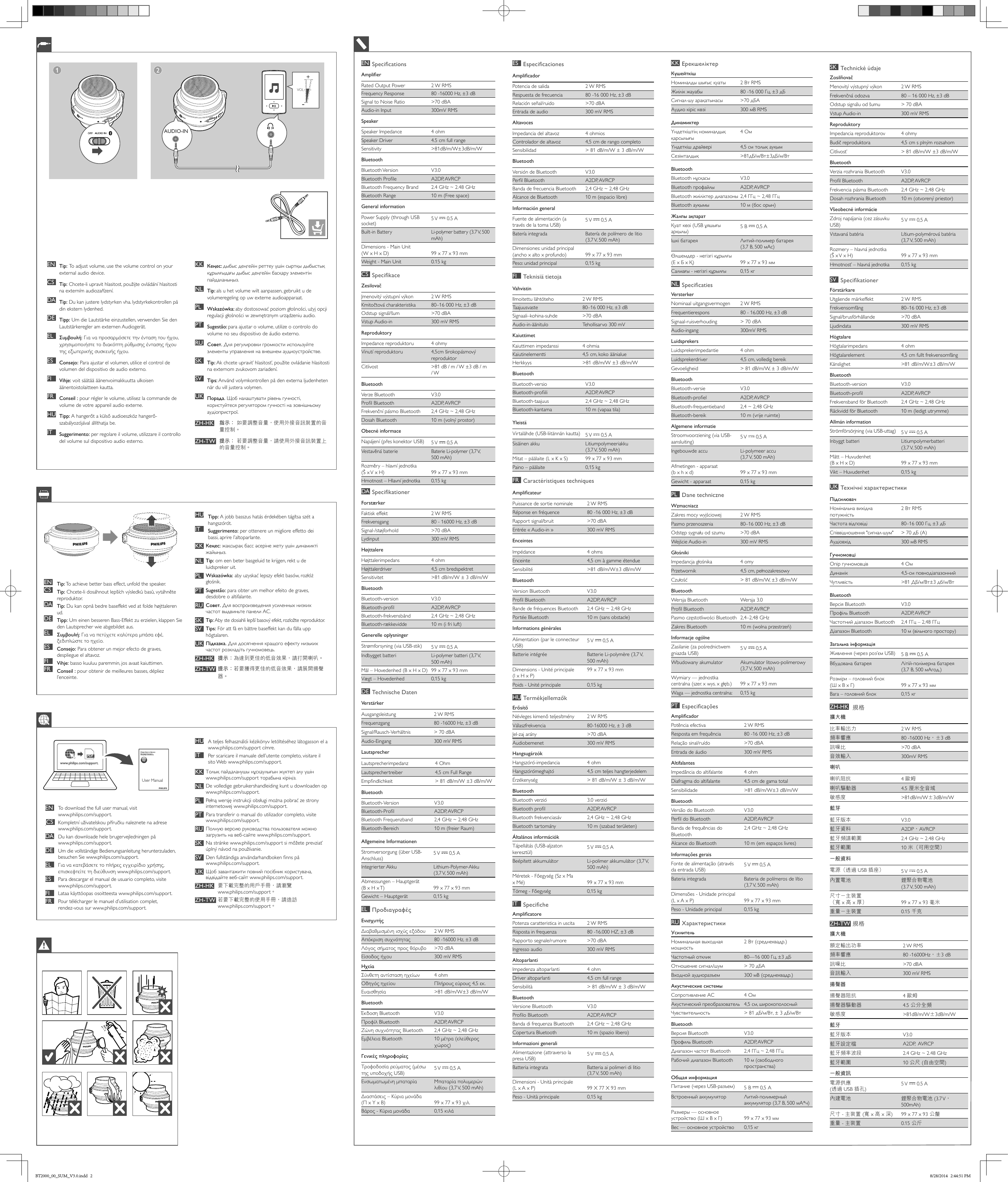 EN  SpecicationsAmplierRated Output Power 2 W RMSFrequency Response 80 -16000 Hz, ±3 dBSignal to Noise Ratio &gt;70 dBAAudio-in Input 300mV RMSSpeakerSpeaker Impedance 4 ohmSpeaker Driver 4.5 cm full rangeSensitivity &gt;81dB/m/W±3dB/m/WBluetoothBluetooth Version V3.0Bluetooth Prole A2DP, AVRCPBluetooth Frequency Brand 2.4 GHz ~ 2.48 GHzBluetooth Range 10 m (Free space)General informationPower Supply (through USB socket) 5 V   0.5 ABuilt-in Battery Li-polymer battery (3.7 V, 500 mAh)Dimensions - Main Unit  (W x H x D) 99 x 77 x 93 mmWeight - Main Unit 0.15 kgCS  SpecikaceZesilovačJmenovitý výstupní výkon 2 W RMSKmitočtová charakteristika 80–16 000 Hz, ±3 dBOdstup signál/šum &gt;70 dBAVstup Audio-in 300 mV RMSReproduktoryImpedance reproduktoru 4 ohmyVinutí reproduktoru 4,5cm širokopásmový reproduktorCitlivost &gt;81 dB / m / W ±3 dB / m / WBluetoothVerze Bluetooth V3.0Prol Bluetooth A2DP, AVRCPFrekvenční pásmo Bluetooth 2,4 GHz ~ 2,48 GHzDosah Bluetooth 10 m (volný prostor)Obecné informaceNapájení (přes konektor USB) 5 V   0,5 AVestavěná baterie Baterie Li-polymer (3,7 V, 500 mAh)Rozměry – hlavní jednotka (Š x V x H) 99 x 77 x 93 mmHmotnost – Hlavní jednotka 0,15 kgDA SpecikationerForstærkerFaktisk effekt 2 W RMSFrekvensgang 80 - 16000 Hz, ±3 dBSignal-/støjforhold &gt;70 dBALydinput 300 mV RMSHøjttalereHøjttalerimpedans 4 ohmHøjttalerdriver 4,5 cm bredspektretSensitivitet &gt;81 dB/m/W ± 3 dB/m/WBluetoothBluetooth-version V3.0Bluetooth-prol A2DP, AVRCPBluetooth-frekvensbånd 2,4 GHz ~ 2,48 GHzBluetooth-rækkevidde 10 m (i fri luft)Generelle oplysningerStrømforsyning (via USB-stik) 5 V   0,5 AIndbygget batteri Li-polymer batteri (3,7 V,   500 mAh)Mål – Hovedenhed (B x H x D) 99 x 77 x 93 mmVægt – Hovedenhed 0,15 kgDE  Technische DatenVerstärkerAusgangsleistung 2 W RMSFrequenzgang 80 -16000 Hz, ±3 dBSignal/Rausch-Verhältnis &gt; 70 dBAAudio-Eingang 300 mV RMSLautsprecherLautsprecherimpedanz 4 OhmLautsprechertreiber 4,5 cm Full RangeEmpndlichkeit &gt; 81 dB/m/W ±3 dB/m/WBluetoothBluetooth-Version V3.0Bluetooth-Prol A2DP, AVRCPBluetooth Frequenzband 2,4 GHz ~ 2,48 GHzBluetooth-Bereich 10 m (freier Raum)Allgemeine InformationenStromversorgung (über USB-Anschluss) 5 V   0,5 AIntegrierter Akku Lithium-Polymer-Akku  (3,7 V, 500 mAh)Abmessungen – Hauptgerät (B x H x T) 99 x 77 x 93 mmGewicht – Hauptgerät 0,15 kgEL  ΠροδιαγραφέςΕνισχυτήςΔιαβαθμισμένη ισχύς εξόδου 2 W RMSΑπόκριση συχνότητας 80 -16000 Hz, ±3 dBΛόγος σήματος προς θόρυβο &gt;70 dBAΕίσοδος ήχου 300 mV RMSΗχείαΣύνθετη αντίσταση ηχείων 4 ohmΟδηγός ηχείου Πλήρους εύρους 4,5 εκ.Ευαισθησία &gt;81 dB/m/W±3 dB/m/WBluetoothΈκδοση Bluetooth V3.0Προφίλ Bluetooth A2DP, AVRCPΖώνη συχνότητας Bluetooth 2,4 GHz ~ 2,48 GHzΕμβέλεια Bluetooth 10 μέτρα (ελεύθερος χώρος)Γενικές πληροφορίεςΤροφοδοσία ρεύματος (μέσω της υποδοχής USB) 5 V   0,5 AΕνσωματωμένη μπαταρία Μπαταρία πολυμερών λιθίου (3,7 V, 500 mAh)Διαστάσεις – Κύρια μονάδα (Π x Υ x Β) 99 x 77 x 93 χιλ.Βάρος - Κύρια μονάδα 0,15 κιλάES  EspecicacionesAmplicadorPotencia de salida 2 W RMSRespuesta de frecuencia 80 -16 000 Hz, ±3 dBRelación señal/ruido &gt;70 dBAEntrada de audio 300 mV RMSAltavocesImpedancia del altavoz 4 ohmiosControlador de altavoz 4,5 cm de rango completoSensibilidad &gt; 81 dB/m/W ± 3 dB/m/WBluetoothVersión de Bluetooth V3.0Perl Bluetooth A2DP, AVRCPBanda de frecuencia Bluetooth 2,4 GHz ~ 2,48 GHzAlcance de Bluetooth 10 m (espacio libre)Información generalFuente de alimentación (a través de la toma USB) 5 V   0,5 ABatería integrada Batería de polímero de litio (3,7 V, 500 mAh)Dimensiones: unidad principal (ancho x alto x profundo) 99 x 77 x 93 mmPeso: unidad principal 0,15 kgFI  Teknisiä tietojaVahvistinIlmoitettu lähtöteho 2 W RMSTaajuusvaste 80–16 000 Hz, ±3 dBSignaali–kohina-suhde &gt;70 dBAAudio-in-äänitulo Tehollisarvo 300 mVKaiuttimetKaiuttimen impedanssi 4 ohmiaKaiutinelementti 4,5 cm, koko äänialueHerkkyys &gt;81 dB/m/W ±3 dB/m/WBluetoothBluetooth-versio V3.0Bluetooth-proili A2DP, AVRCPBluetooth-taajuus 2,4 GHz ~ 2,48 GHzBluetooth-kantama 10 m (vapaa tila)YleistäVirtalähde (USB-liitännän kautta) 5 V   0,5 ASisäinen akku Litiumpolymeeriakku  (3,7 V, 500 mAh)Mitat – päälaite (L x K x S) 99 x 77 x 93 mmPaino – päälaite 0,15 kgFR  Caractéristiques techniquesAmplicateurPuissance de sortie nominale 2 W RMSRéponse en fréquence 80 -16 000 Hz, ±3 dBRapport signal/bruit &gt;70 dBAEntrée « Audio-in » 300 mV RMSEnceintesImpédance 4 ohmsEnceinte 4,5 cm à gamme étendueSensibilité &gt;81 dB/m/W±3 dB/m/WBluetoothVersion Bluetooth V3.0Prol Bluetooth A2DP, AVRCPBande de fréquences Bluetooth 2,4 GHz ~ 2,48 GHzPortée Bluetooth 10 m (sans obstacle)Informations généralesAlimentation (par le connecteur USB) 5 V   0,5 ABatterie intégrée Batterie Li-polymère (3,7 V, 500 mAh)Dimensions - Unité principale (l x H x P)99 x 77 x 93 mmPoids - Unité principale 0,15 kgHU TermékjellemzőkErősítőNévleges kimenő teljesítmény 2 W RMSVálaszfrekvencia 80-16000 Hz, ± 3 dBJel-zaj arány &gt;70 dBAAudiobemenet 300 mV RMSHangsugárzókHangszóró-impedancia 4 ohmHangszórómeghajtó 4,5 cm teljes hangterjedelemÉrzékenység &gt; 81 dB/m/W ± 3 dB/m/WBluetoothBluetooth verzió 3.0 verzióBluetooth prol A2DP, AVRCPBluetooth frekvenciasáv 2,4 GHz ~ 2,48 GHzBluetooth tartomány 10 m (szabad területen)Általános információkTápellátás (USB-aljzaton keresztül) 5 V   0,5 ABeépített akkumulátor Li-polimer akkumulátor (3,7 V, 500 mAh)Méretek - Főegység (Sz x Ma x Mé) 99 x 77 x 93 mmTömeg - Főegység 0,15 kgIT  SpecicheAmplicatorePotenza caratteristica in uscita 2 W RMSRisposta in frequenza 80 -16.000 HZ, ±3 dBRapporto segnale/rumore &gt;70 dBAIngresso audio 300 mV RMSAltoparlantiImpedenza altoparlanti 4 ohmDriver altoparlanti 4,5 cm full rangeSensibilità &gt; 81 dB/m/W ± 3 dB/m/WBluetoothVersione Bluetooth V3.0Prolo Bluetooth A2DP, AVRCPBanda di frequenza Bluetooth 2,4 GHz ~ 2,48 GHzCopertura Bluetooth 10 m (spazio libero)Informazioni generaliAlimentazione (attraverso la presa USB) 5 V   0,5 ABatteria integrata Batteria ai polimeri di litio  (3,7 V, 500 mAh)Dimensioni - Unità principale  (L x A x P) 99 X 77 X 93 mmPeso - Unità principale 0,15 kgKK ЕрекшеліктерКүшейткішНоминалды шығыс қуаты 2 Вт RMSЖиілік жауабы 80 -16 000 Гц, ±3 дБСигнал-шу арақатынасы &gt;70 дБААудио кіріс көзі 300 мВ RMSДинамиктерҮндеткіштің номиналдық қарсылығы4 ОмҮндеткіш драйвері 4,5 см толық ауқымСезімталдық &gt;81дБ/м/Вт±3дБ/м/ВтBluetoothBluetooth нұсқасы V3.0Bluetooth профайлы A2DP, AVRCPBluetooth жиіліктер диапазоны 2,4 ГГц ~ 2,48 ГГцBluetooth ауқымы 10 м (бос орын)Жалпы ақпаратҚуат көзі (USB ұяшығы арқылы) 5 В   0,5 AІшкі батарея Литий-полимер батарея  (3,7 В, 500 мАс)Өлшемдер - негізгі құрылғы (Е x Б x Қ) 99 x 77 x 93 ммСалмағы - негізгі құрылғы 0,15 кгNL  SpecicatiesVersterkerNominaal uitgangsvermogen 2 W RMSFrequentierespons 80 - 16.000 Hz, ±3 dBSignaal-ruisverhouding &gt; 70 dBAAudio-ingang 300mV RMSLuidsprekersLuidsprekerimpedantie 4 ohmLuidsprekerdriver 4,5 cm, volledig bereikGevoeligheid &gt; 81 dB/m/W, ± 3 dB/m/WBluetoothBluetooth-versie V3.0Bluetooth-proel A2DP, AVRCPBluetooth-frequentieband 2,4 ~ 2,48 GHzBluetooth-bereik 10 m (vrije ruimte)Algemene informatieStroomvoorziening (via USB-aansluiting) 5 V   0,5 AIngebouwde accu Li-polymeer accu  (3,7 V, 500 mAh)Afmetingen - apparaat  (b x h x d) 99 x 77 x 93 mmGewicht - apparaat 0,15 kgPL  Dane techniczneWzmacniaczZakres mocy wyjściowej 2 W RMSPasmo przenoszenia 80–16 000 Hz, ±3 dBOdstęp sygnału od szumu &gt;70 dBAWejście Audio-in 300 mV RMSGłośnikiImpedancja głośnika 4 omyPrzetwornik 4,5 cm, pełnozakresowyCzułość &gt; 81 dB/m/W, ±3 dB/m/WBluetoothWersja Bluetooth Wersja 3.0Prol Bluetooth A2DP, AVRCPPasmo częstotliwości Bluetooth 2,4–2,48 GHzZakres Bluetooth 10 m (wolna przestrzeń)Informacje ogólneZasilanie (za pośrednictwem gniazda USB) 5 V   0,5 AWbudowany akumulator Akumulator litowo-polimerowy (3,7 V, 500 mAh)Wymiary — jednostka centralna (szer. x wys. x głęb.) 99 x 77 x 93 mmWaga — jednostka centralna: 0,15 kgPT  EspecicaçõesAmplicadorPotência efectiva 2 W RMSResposta em frequência 80 -16 000 Hz, ±3 dBRelação sinal/ruído &gt;70 dBAEntrada de áudio 300 mV RMSAltifalantesImpedância do altifalante 4 ohmDiafragma do altifalante 4,5 cm de gama totalSensibilidade &gt;81 dB/m/W±3 dB/m/WBluetoothVersão do Bluetooth V3.0Perl do Bluetooth A2DP, AVRCPBanda de frequências do Bluetooth2,4 GHz ~ 2,48 GHzAlcance do Bluetooth 10 m (em espaços livres)Informações geraisFonte de alimentação (através da entrada USB) 5 V   0,5 ABateria integrada Bateria de polímeros de lítio (3,7 V, 500 mAh)Dimensões - Unidade principal (L x A x P) 99 x 77 x 93 mmPeso - Unidade principal 0,15 kgRU  ХарактеристикиУсилительНоминальная выходная мощность2 Вт (среднеквадр.)Частотный отклик 80—16 000 Гц, ±3 дБОтношение сигнал/шум &gt; 70 дБАВходной аудиоразъем 300 мВ (среднеквадр.)Акустические системыСопротивление АС 4 ОмАкустический преобразователь 4,5 см, широкополосныйЧувствительность &gt; 81 дБ/м/Вт, ± 3 дБ/м/ВтBluetoothВерсия Bluetooth V3.0Профиль Bluetooth A2DP, AVRCPДиапазон частот Bluetooth 2,4 ГГц ~ 2,48 ГГцРабочий диапазон Bluetooth 10 м (свободного пространства)Общая информацияПитание (через USB-разъем) 5 В   0,5 АВстроенный аккумулятор Литий-полимерный аккумулятор (3,7 В, 500 мА*ч)Размеры — основное устройство (Ш x В x Г) 99 x 77 x 93 ммВес — основное устройство 0,15 кгSK  Technické údajeZosilňovačMenovitý výstupný výkon 2 W RMSFrekvenčná odozva 80 – 16 000 Hz, ±3 dBOdstup signálu od šumu &gt; 70 dBAVstup Audio-in 300 mV RMSReproduktoryImpedancia reproduktorov 4 ohmyBudič reproduktora 4,5 cm s plným rozsahomCitlivosť &gt; 81 dB/m/W ±3 dB/m/WBluetoothVerzia rozhrania Bluetooth V3.0Prol Bluetooth A2DP, AVRCPFrekvencia pásma Bluetooth 2,4 GHz ~ 2,48 GHzDosah rozhrania Bluetooth 10 m (otvorený priestor)Všeobecné informácieZdroj napájania (cez zásuvku USB) 5 V   0,5 AVstavaná batéria Lítium-polymérová batéria  (3,7 V, 500 mAh)Rozmery – hlavná jednotka  (Š x V x H) 99 x 77 x 93 mmHmotnosť – hlavná jednotka 0,15 kgSV  SpecikationerFörstärkareUtgående märkeffekt 2 W RMSFrekvensomfång 80–16 000 Hz, ±3 dBSignal/brusförhållande &gt;70 dBALjudindata 300 mV RMSHögtalareHögtalarimpedans 4 ohmHögtalarelement 4,5 cm fullt frekvensomfångKänslighet &gt;81 dB/m/W±3 dB/m/WBluetoothBluetooth-version V3.0Bluetooth-prol A2DP, AVRCPFrekvensband för Bluetooth 2,4 GHz ~ 2,48 GHzRäckvidd för Bluetooth 10 m (ledigt utrymme)Allmän informationStrömförsörjning (via USB-uttag) 5 V   0,5 AInbyggt batteri Litiumpolymerbatteri  (3,7 V, 500 mAh)Mått – Huvudenhet  (B x H x D) 99 x 77 x 93 mmVikt – Huvudenhet 0,15 kgUK Технічні характеристикиПідсилювачНомінальна вихідна потужність2 Вт RMSЧастота відповіді 80–16 000 Гц, ±3 дБСпіввідношення &quot;сигнал-шум&quot; &gt; 70 дБ (A)Аудіовхід 300 мВ RMSГучномовціОпір гучномовців 4 ОмДинамік 4,5-см повнодіапазоннийЧутливість &gt;81 ДБ/м/Вт±3 дб/м/ВтBluetoothВерсія Bluetooth V3.0Профіль Bluetooth A2DP, AVRCPЧастотний діапазон Bluetooth 2,4 ГГц – 2,48 ГГцДіапазон Bluetooth 10 м (вільного простору)Загальна інформаціяЖивлення (через роз’єм USB) 5 В   0,5 АВбудована батарея Літій-полімерна батарея (3,7 В, 500 мАгод.)Розміри – головний блок  (Ш x В x Г) 99 x 77 x 93 ммВага – головний блок 0,15 кгZH-HK 規格擴大機比率輸出力 2 W RMS頻率響應 80 -16000 Hz，±3 dB訊噪比 &gt;70 dBA音效輸入 300mV RMS喇叭喇叭阻抗 4 歐姆喇叭驅動器 4.5 厘米全音域敏感度 &gt;81dB/m/W±3dB/m/W藍芽藍牙版本 V3.0藍牙資料 A2DP，AVRCP藍牙頻譜範圍 2.4 GHz ~ 2.48 GHz藍牙範圍 10 米（可用空間）一般資料電源（透過 USB 插座） 5 V   0.5 A內置電池 鋰聚合物電池  (3.7 V, 500 mAh)尺寸－主裝置 （寬 x 高 x 厚） 99 x 77 x 93 毫米重量－主裝置 0.15 千克ZH-TW 規格擴大機額定輸出功率 2 W RMS頻率響應 80 -16000Hz，±3 dB訊噪比 &gt;70 dBA音訊輸入 300 mV RMS揚聲器揚聲器阻抗 4 歐姆揚聲器驅動器 4.5 公分全頻敏感度 &gt;81dB/m/W±3dB/m/W藍牙藍牙版本 V3.0藍牙設定檔 A2DP,  AVRCP藍牙頻率波段 2.4 GHz ~ 2.48 GHz藍牙範圍 10 公尺 (自由空間)一般資訊電源供應 (透過 USB 插孔)5 V   0.5 A內建電池 鋰聚合物電池 (3.7 V， 500mAh)尺寸 - 主裝置 (寬 x 高 x 深) 99 x 77 x 93 公釐重量 - 主裝置 0.15 公斤AUDIO-INEN  Tip:  To adjust volume, use the volume control on your external audio device. CS  Tip: Chcete-li upravit hlasitost, použijte ovládání hlasitosti na externím audiozařízení.DA Tip: Du kan justere lydstyrken vha. lydstyrkekontrollen på din ekstern lydenhed.DE  Tipp: Um die Lautstärke einzustellen, verwenden Sie den Lautstärkeregler am externen Audiogerät.EL  Συμβουλή: Για να προσαρμόσετε την ένταση του ήχου, χρησιμοποιήστε το διακόπτη ρύθμισης έντασης ήχου της εξωτερικής συσκευής ήχου.ES  Consejo: Para ajustar el volumen, utilice el control de volumen del dispositivo de audio externo.FI  Vihje: voit säätää äänenvoimakkuutta ulkoisen äänentoistolaitteen kautta.FR  Conseil : pour régler le volume, utilisez la commande de volume de votre appareil audio externe.HU Tipp: A hangerőt a külső audioeszköz hangerő-szabályozójával állíthatja be.IT  Suggerimento: per regolare il volume, utilizzare il controllo del volume sul dispositivo audio esterno.EN  Tip: To achieve better bass effect, unfold the speaker. CS  Tip: Chcete-li dosáhnout lepších výsledků basů, vytáhněte reproduktor.DA Tip: Du kan opnå bedre baseffekt ved at folde højttaleren ud.DE  Tipp: Um einen besseren Bass-Effekt zu erzielen, klappen Sie den Lautsprecher wie abgebildet aus. EL  Συμβουλή: Για να πετύχετε καλύτερα μπάσα εφέ, ξεδιπλώστε το ηχείο.ES  Consejo: Para obtener un mejor efecto de graves, despliegue el altavoz.FI  Vihje: basso kuuluu paremmin, jos avaat kaiuttimen.FR  Conseil : pour obtenir de meilleures basses, dépliez l’enceinte.KK Кеңес: дыбыс деңгейін реттеу үшін сыртқы дыбыстық құрылғыдағы дыбыс деңгейін басқару элементін пайдаланыңыз.NL  Tip: als u het volume wilt aanpassen, gebruikt u de volumeregeling op uw externe audioapparaat.PL  Wskazówka: aby dostosować poziom głośności, użyj opcji regulacji głośności w zewnętrznym urządzeniu audio.PT  Sugestão: para ajustar o volume, utilize o controlo do volume no seu dispositivo de áudio externo.RU  Совет. Для регулировки громкости используйте элементы управления на внешнем аудиоустройстве.SK  Tip: Ak chcete upraviť hlasitosť, použite ovládanie hlasitosti na externom zvukovom zariadení.SV  Tips: Använd volymkontrollen på den externa ljudenheten när du vill justera volymen.UK Порада. Щоб налаштувати рівень гучності, користуйтеся регулятором гучності на зовнішньому аудіопристрої.ZH-HK 指示： 如要調整音量，使用外接音訊裝置的音量控制。ZH-TW 提示： 若要調整音量，請使用外接音訊裝置上的音量控制。HU Tipp: A jobb basszus hatás érdekében tágítsa szét a hangszórót.IT  Suggerimento: per ottenere un migliore effetto dei bassi, aprire l’altoparlante.KK Кеңес: жақсырақ басс әсеріне жету үшін динамикті жайыңыз. NL  Tip: om een beter basgeluid te krijgen, rekt u de luidspreker uit. PL  Wskazówka: aby uzyskać lepszy efekt basów, rozłóż głośnik. PT  Sugestão: para obter um melhor efeito de graves, desdobre o altifalante. RU  Совет. Для воспроизведения усиленных низких частот выдвиньте панели АС. SK  Tip: Aby ste dosiahli lepší basový efekt, rozložte reproduktor.SV  Tips: För att få en bättre baseffekt kan du fälla upp högtalaren.UK Підказка. Для досягнення кращого ефекту низьких частот розкладіть гучномовець.ZH-HK 提示：為達到更佳的低音效果，請打開喇叭。ZH-TW 提示：若要獲得更佳的低音效果，請展開揚聲器。 User Manualwww.philips.com/welcomeAlways there to help youRegister your product and get support atQuestion?Contact PhilipsPDFwww.philips.com/support.EN  To download the full user manual, visit  www.philips.com/support..CS  Kompletní uživatelskou příručku naleznete na adrese www.philips.com/support.DA Du kan downloade hele brugervejledningen på  www.philips.com/support.DE  Um die vollständige Bedienungsanleitung herunterzuladen, besuchen Sie www.philips.com/support.EL  Για να κατεβάσετε το πλήρες εγχειρίδιο χρήσης, επισκεφτείτε τη διεύθυνση www.philips.com/support.ES  Para descargar el manual de usuario completo, visite www.philips.com/support.FI  Lataa käyttöopas osoitteesta www.philips.com/support.FR  Pour télécharger le manuel d’utilisation complet,  rendez-vous sur www.philips.com/support.HU A teljes felhasználói kézikönyv letöltéséhez látogasson el a www.philips.com/support címre.IT  Per scaricare il manuale dell’utente completo, visitare il sito Web www.philips.com/support.KK Толық пайдаланушы нұсқаулығын жүктеп алу үшін  www.philips.com/support торабына кіріңіз.NL  De volledige gebruikershandleiding kunt u downloaden op www.philips.com/support.PL  Pełną wersję instrukcji obsługi można pobrać ze strony internetowej www.philips.com/support.PT  Para transferir o manual do utilizador completo, visite www.philips.com/support.RU  Полную версию руководства пользователя можно загрузить на веб-сайте www.philips.com/support.SK  Na stránke www.philips.com/support si môžete prevziať úplný návod na používanie.SV  Den fullständiga användarhandboken nns på  www.philips.com/support.UK Щоб завантажити повний посібник користувача, відвідайте веб-сайт www.philips.com/support.ZH-HK 要下載完整的用戶手冊，請瀏覽  www.philips.com/support。ZH-TW 若要下載完整的使用手冊，請造訪  www.philips.com/support。BT2000_00_SUM_V3.0.indd   2 8/28/2014   2:44:51 PM