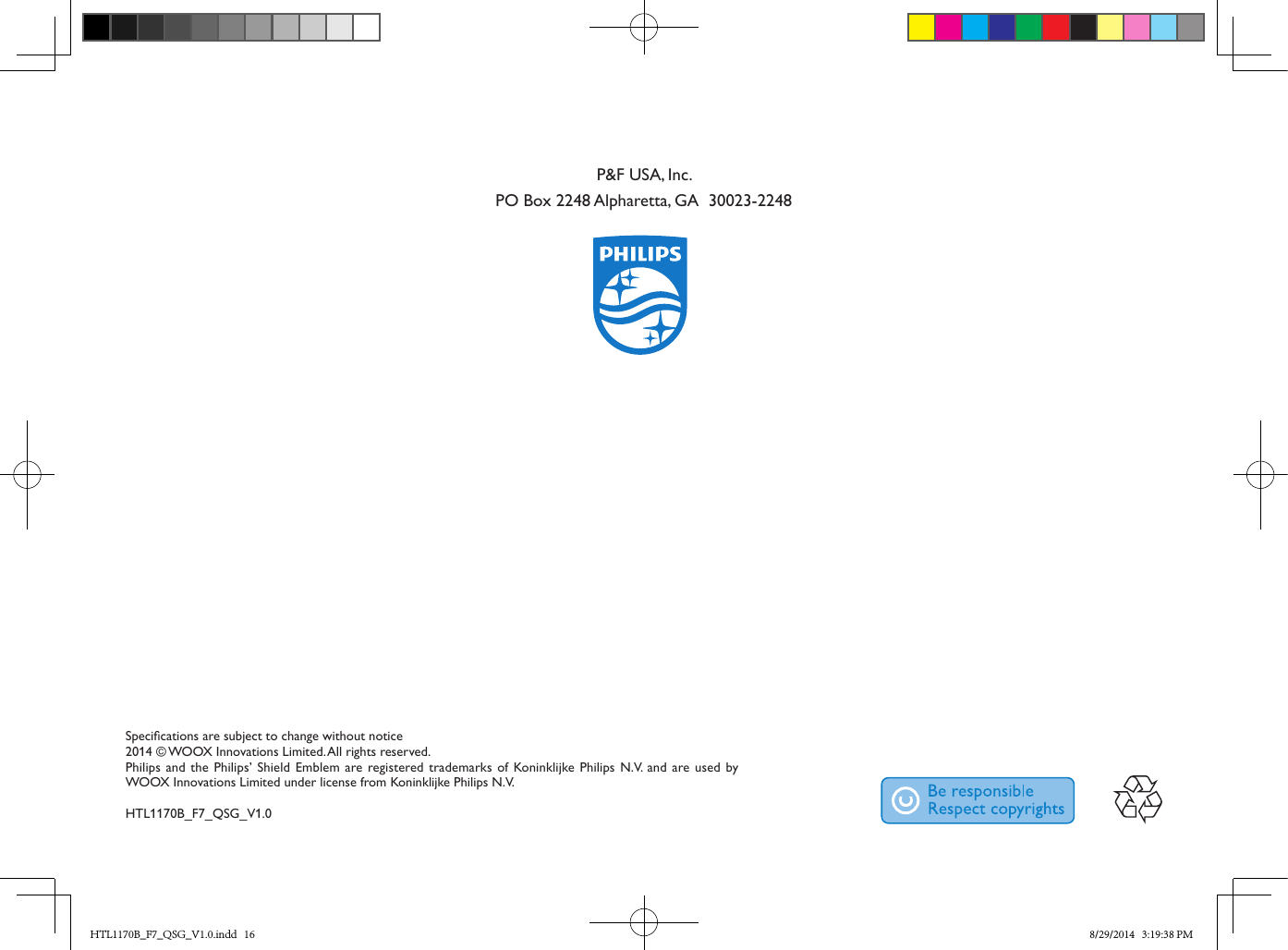 Specications are subject to change without notice2014 © WOOX Innovations Limited. All rights reserved.Philips and the Philips’ Shield Emblem are registered  trademarks   of Koninklijke Philips  N.V. and are used by WOOX Innovations  Limited under license from Koninklijke Philips N.V.HTL1170B_F7_QSG_V1.0P&amp;F USA, Inc.PO Box 2248 Alpharetta, GA  30023-2248HTL1170B_F7_QSG_V1.0.indd   16 8/29/2014   3:19:38 PM