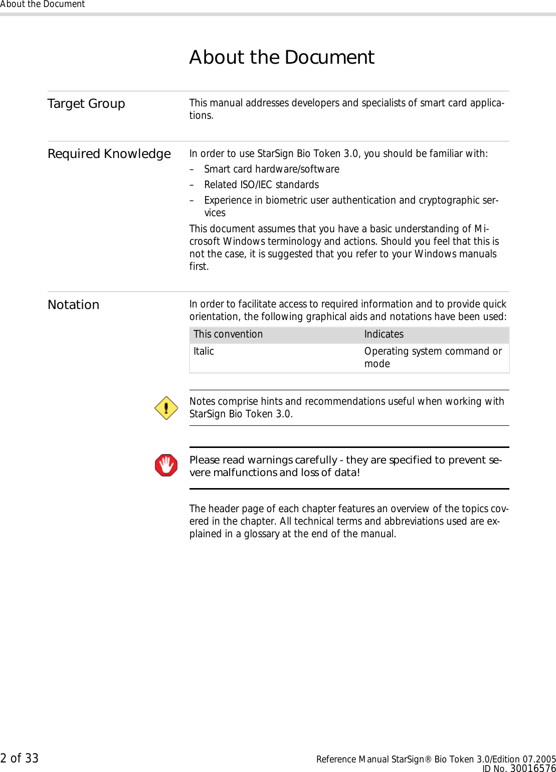 About the Document2 of 33 Reference Manual StarSign® Bio Token 3.0/Edition 07.2005ID No. 30016576About the DocumentTarget Group This manual addresses developers and specialists of smart card applica-tions.Required Knowledge In order to use StarSign Bio Token 3.0, you should be familiar with:– Smart card hardware/software– Related ISO/IEC standards– Experience in biometric user authentication and cryptographic ser-vicesThis document assumes that you have a basic understanding of Mi-crosoft Windows terminology and actions. Should you feel that this is not the case, it is suggested that you refer to your Windows manuals first.Notation In order to facilitate access to required information and to provide quick orientation, the following graphical aids and notations have been used: Notes comprise hints and recommendations useful when working with StarSign Bio Token 3.0. Please read warnings carefully - they are specified to prevent se-vere malfunctions and loss of data!The header page of each chapter features an overview of the topics cov-ered in the chapter. All technical terms and abbreviations used are ex-plained in a glossary at the end of the manual.This convention IndicatesItalic Operating system command or mode