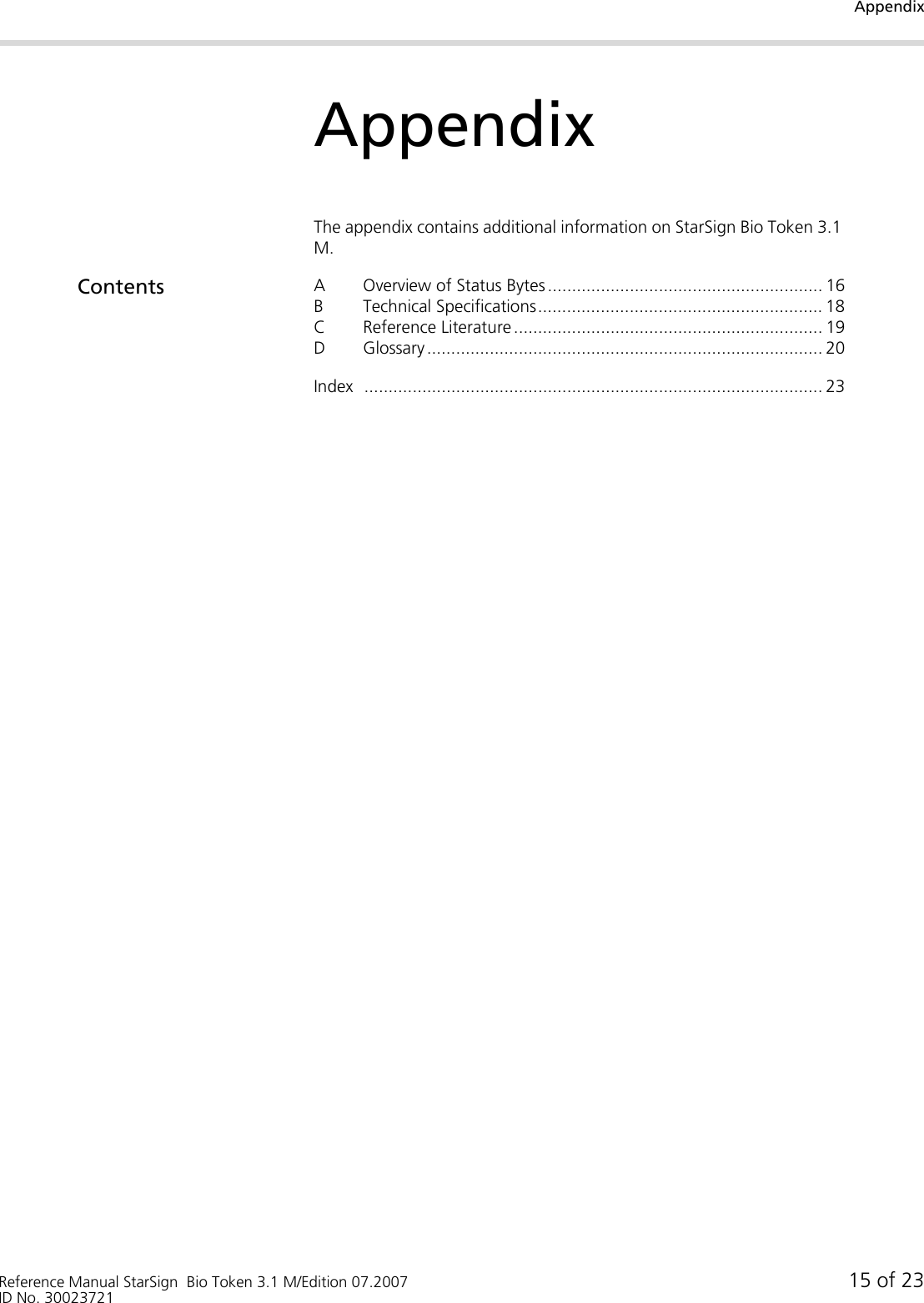 AppendixReference Manual StarSign  Bio Token 3.1 M/Edition 07.2007 15 of 23ID No. 30023721AppendixThe appendix contains additional information on StarSign Bio Token 3.1 M.Contents A Overview of Status Bytes ......................................................... 16B Technical Specifications........................................................... 18C Reference Literature ................................................................ 19D Glossary .................................................................................. 20Index ............................................................................................... 23