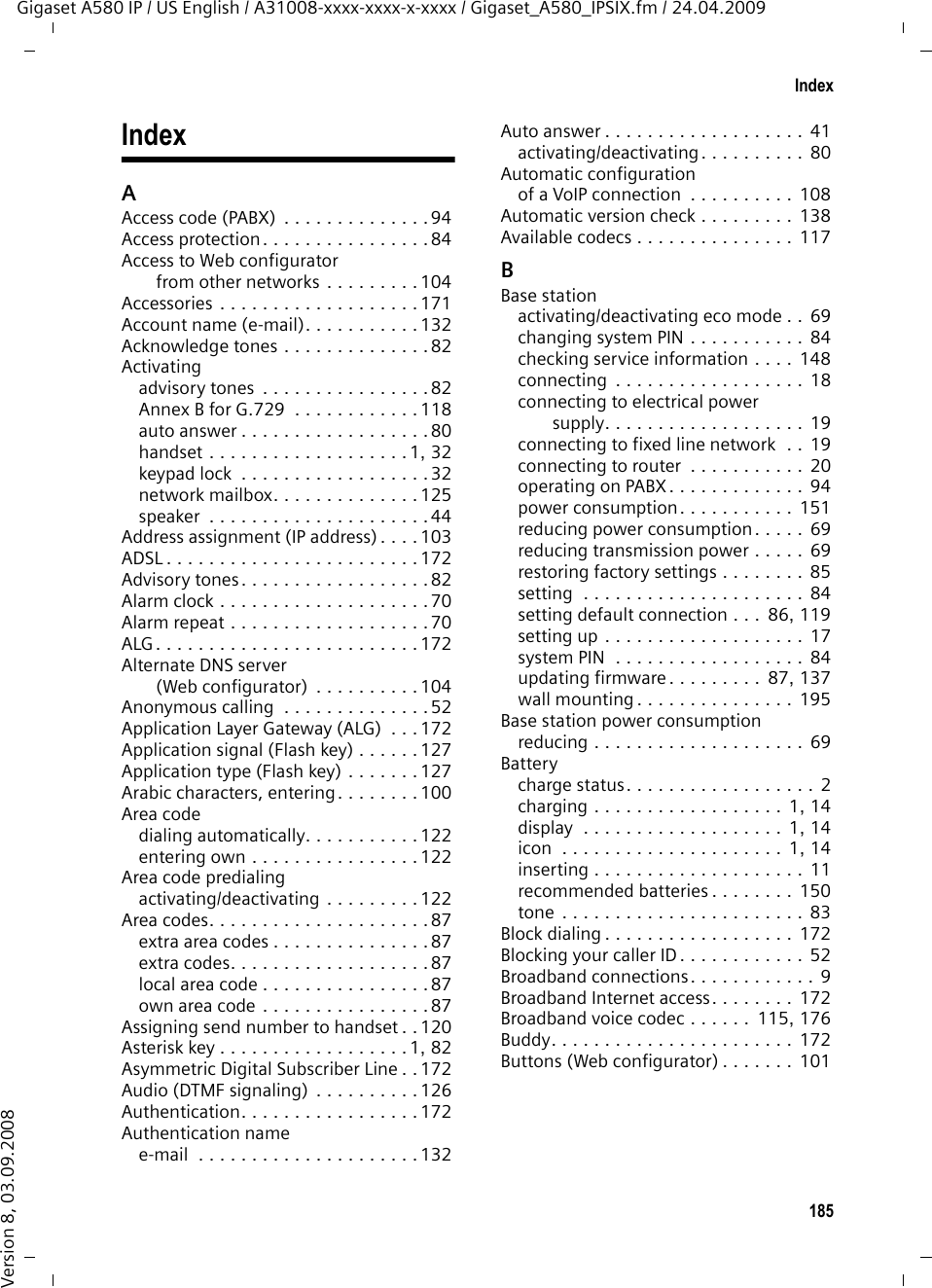 183GlossaryGigaset A580 IP / US English / A31008-xxxx-xxxx-x-xxxx / glossary.fm / 24.04.2009Version 8, 03.09.2008Symmetric NATA symmetric NAT assigns different external IP addresses and port numbers to the same internal IP addresses and port numbers – depending on the external target address. TTCP  Transmission Control ProtocolTransport protocol. Session-based transmission protocol: it sets up, monitors and terminates a connection between sender and recipient for transporting data. TLS  Transport Layer SecurityProtocol for encrypting data transmissions on the Internet. TLS is a superordi-nated Transport protocol. Toggling Toggling allows you to switch between two callers or between a conference call and an individual caller without allowing the waiting caller to listen to the call.Transmission rateSpeed at which data is transmitted in the WAN or LAN. The transmission rate is measured in data units per unit of time (Mbit/s).Transport protocolControls data transport between two communication partners (applications).  £UDP, TCP, TLS. UUDP  User Datagram ProtocolTransport protocol. Unlike TCP, UDP is a non session-based protocol. UDP does not establish a fixed connection. The data packets (&quot;datagrams&quot;) are sent as a broadcast. The recipient is solely responsible for making sure the data is received. The sender is not notified about whether it is received or not. URI  Uniform Resource IdentifierCharacter sequence for identifying resources (e.g. e-mail recipient, http://gigaset.com, files). On the Internet, URIs are used as a uniform identification for resources. URIs are also described as SIP addresses. URIs can be entered in the phone as a number. By dialing a URI you can call an Internet subscriber with VoIP equipment.URL  Universal Resource LocatorGlobally unique address of a domain on the Internet.A URL is a subtype of URI. URLs identify a resource by its location on the Inter-net. For historical reasons the term is often used as a synonym for URI. User ID  £User identification.