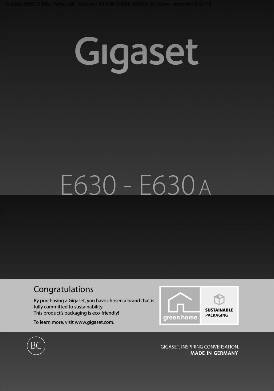 Gigaset E630-E360A / Turtle LUG - USA en / A31008-XXXXX-XXXX-X-XX / Cover_front.fm / 3/27/15CongratulationsBy purchasing a Gigaset, you have chosen a brand that is fully committed to sustainability. This product’s packaging is eco-friendly!To learn more, visit www.gigaset.com.E630 - E630 ABC