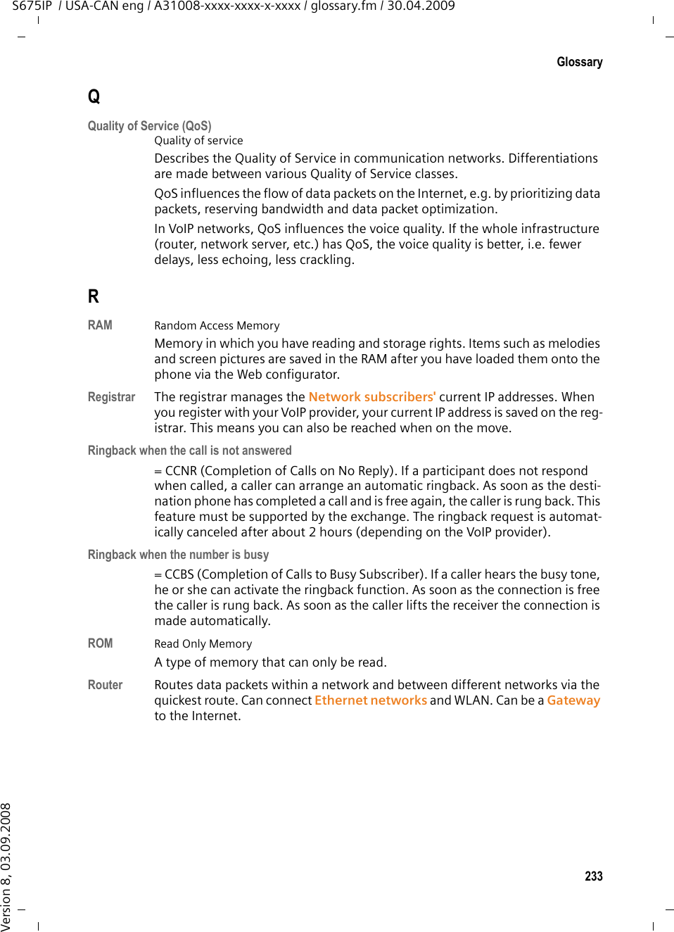 231GlossaryS675IP  / USA-CAN eng / A31008-xxxx-xxxx-x-xxxx / glossary.fm / 30.04.2009Version 8, 03.09.2008MRU  Maximum Receive UnitDefines the maximum user data volume within a data packet.MTU  Maximum Transmission UnitDefines the maximum length of a data packet that can be carried over the net-work at a time.Music on hold Music that is played while you are on a Consultation call or Call swap. The waiting participant hears music while on hold.NNAT  Network Address TranslationMethod for converting (private) IP addresses to one or more (public) IP addresses. NAT enables the IP addresses of Network subscribers (e.g. VoIP tel-ephones) in a LAN to be concealed behind a shared IP address for the Router on the Internet.VoIP telephones behind a NAT router cannot be reached by VoIP servers (on account of the private IP address). To &quot;get around&quot; NAT, it is possible to use (alternately) ALG in the router, STUN in the VoIP telephone, or for the VoIP pro-vider to use an Outbound proxy. If an outbound proxy is made available you must allow for this in the VoIP set-tings for your phone.Network Group of devices. Devices can be connected in either wired or wireless mode. Networks can also differ in range and structure: – Range: local networks (LAN) or wide-area networks (WAN)– Structure: Infrastructure network or ad-hoc network Network subscriberDevices and PCs that are connected to each other in a network, e.g. servers, PCs and phones.OOutbound proxyAlternate NAT control mechanism to STUN and ALG. Outbound proxies are implemented by the VoIP provider in firewall/NAT envi-ronments as an alternate to SIP proxy server. They control data traffic through the firewall. Outbound proxy and STUN servers should not be used simultaneously. See also: STUN and NAT. 