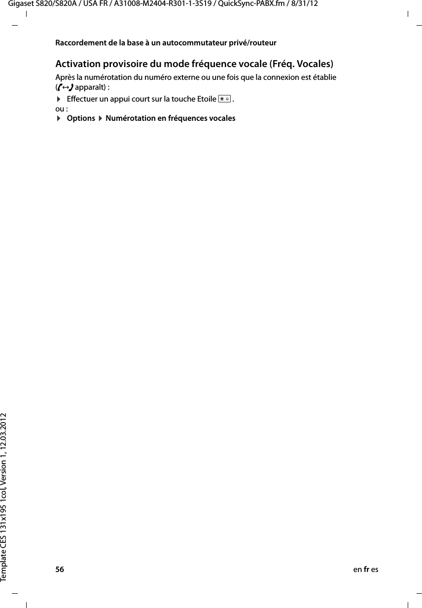 56 en fr esGigaset S820/S820A / USA FR / A31008-M2404-R301-1-3S19 / QuickSync-PABX.fm / 8/31/12Template CES 131x195 1col, Version 1, 12.03.2012Raccordement de la base à un autocommutateur privé/routeurActivation provisoire du mode fréquence vocale (Fréq. Vocales)Après la numérotation du numéro externe ou une fois que la connexion est établie (&lt; apparaît) :¤Effectuer un appui court sur la touche Etoile *.ou :¤Options ¤ Numérotation en fréquences vocales