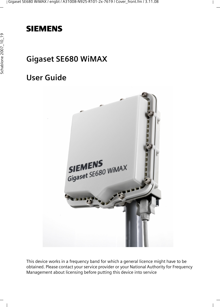 Gigaset SE680 WiMAX / engbt / A31008-N925-R101-2x-7619 / Cover_front.fm / 3.11.08Schablone 2007_10_19s Gigaset SE680 WiMAXUser GuideThis device works in a frequency band for which a general licence might have to be obtained. Please contact your service provider or your National Authority for Frequency Management about licensing before putting this device into service