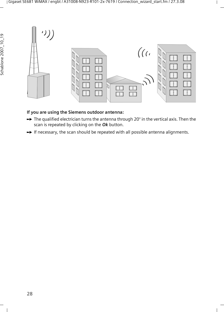 28Gigaset SE681 WiMAX / engbt / A31008-N923-R101-2x-7619 / Connection_wizard_start.fm / 27.3.08Schablone 2007_10_19If you are using the Siemens outdoor antenna:ìThe qualified electrician turns the antenna through 20° in the vertical axis. Then the scan is repeated by clicking on the Ok button. ìIf necessary, the scan should be repeated with all possible antenna alignments. 