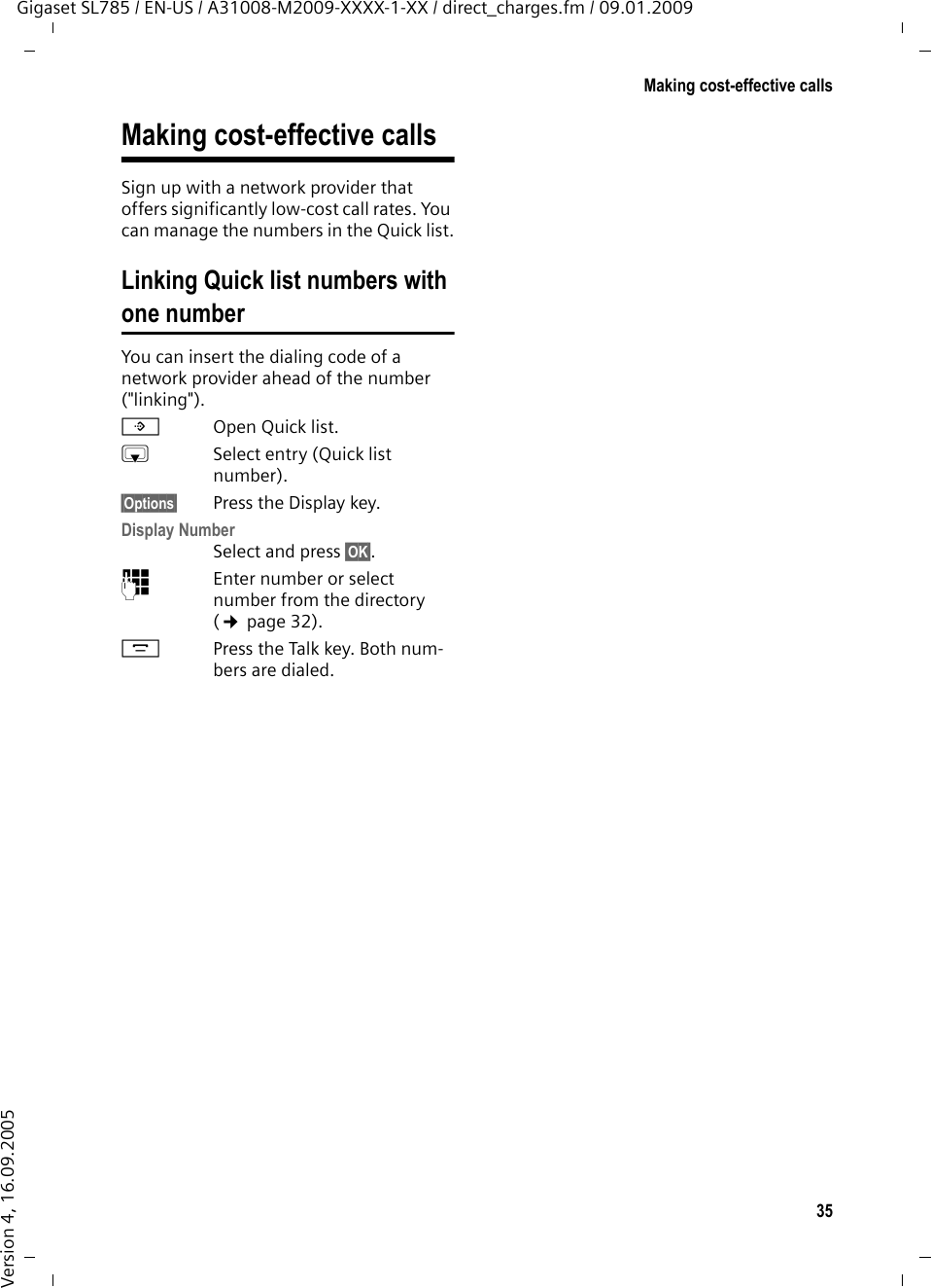 35Making cost-effective callsGigaset SL785 / EN-US / A31008-M2009-XXXX-1-XX / direct_charges.fm / 09.01.2009Version 4, 16.09.2005Making cost-effective callsSign up with a network provider that offers significantly low-cost call rates. You can manage the numbers in the Quick list.Linking Quick list numbers with one numberYou can insert the dialing code of a network provider ahead of the number (&quot;linking&quot;).COpen Quick list.sSelect entry (Quick list number).§Options§ Press the Display key.Display Number Select and press §OK§.~Enter number or select number from the directory (¢page 32).cPress the Talk key. Both num-bers are dialed.