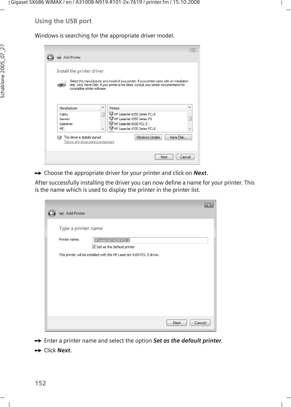 152Using the USB portGigaset SX686 WiMAX / en / A31008-N919-R101-2x-7619 / printer.fm / 15.10.2008Schablone 2005_07_27Windows is searching for the appropriate driver model.ìChoose the appropriate driver for your printer and click on Next.After successfully installing the driver you can now define a name for your printer. This is the name which is used to display the printer in the printer list.ìEnter a printer name and select the option Set as the default printer.ìClick Next. 