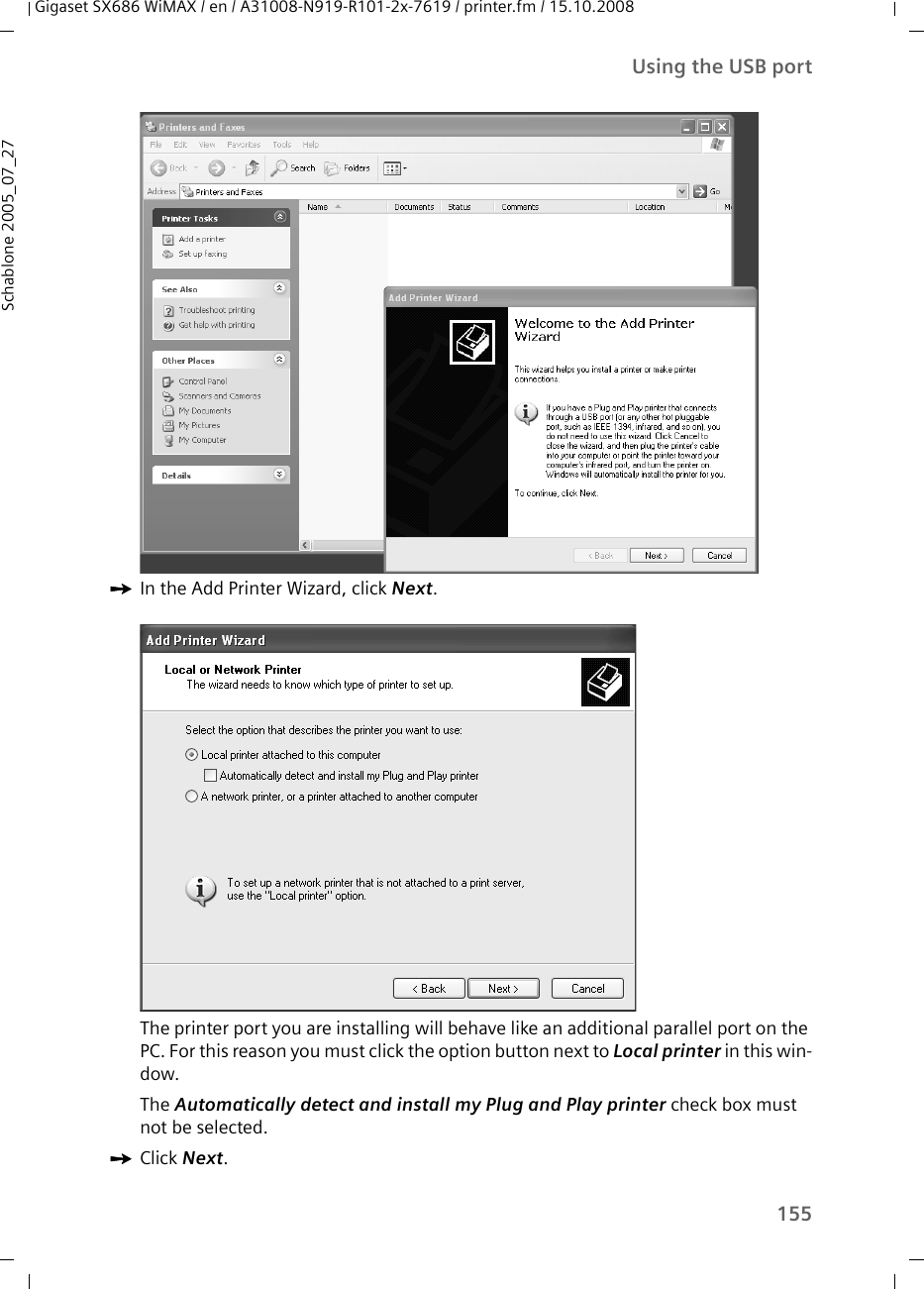 155Using the USB portGigaset SX686 WiMAX / en / A31008-N919-R101-2x-7619 / printer.fm / 15.10.2008Schablone 2005_07_27ìIn the Add Printer Wizard, click Next.The printer port you are installing will behave like an additional parallel port on the PC. For this reason you must click the option button next to Local printer in this win-dow. The Automatically detect and install my Plug and Play printer check box must not be selected.ìClick Next.