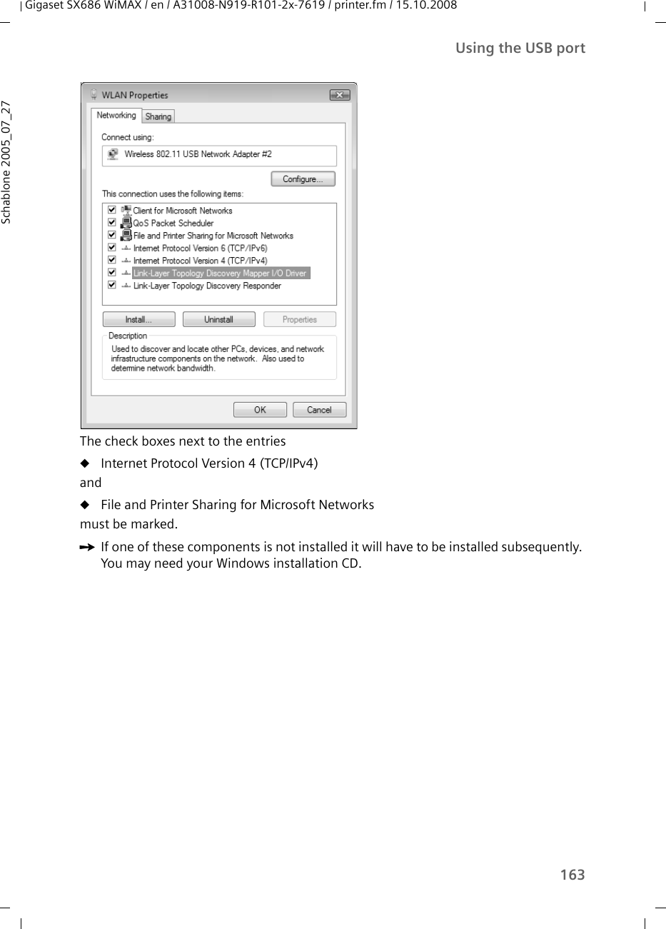 163Using the USB portGigaset SX686 WiMAX / en / A31008-N919-R101-2x-7619 / printer.fm / 15.10.2008Schablone 2005_07_27 The check boxes next to the entries uInternet Protocol Version 4 (TCP/IPv4)anduFile and Printer Sharing for Microsoft Networksmust be marked.ìIf one of these components is not installed it will have to be installed subsequently. You may need your Windows installation CD.