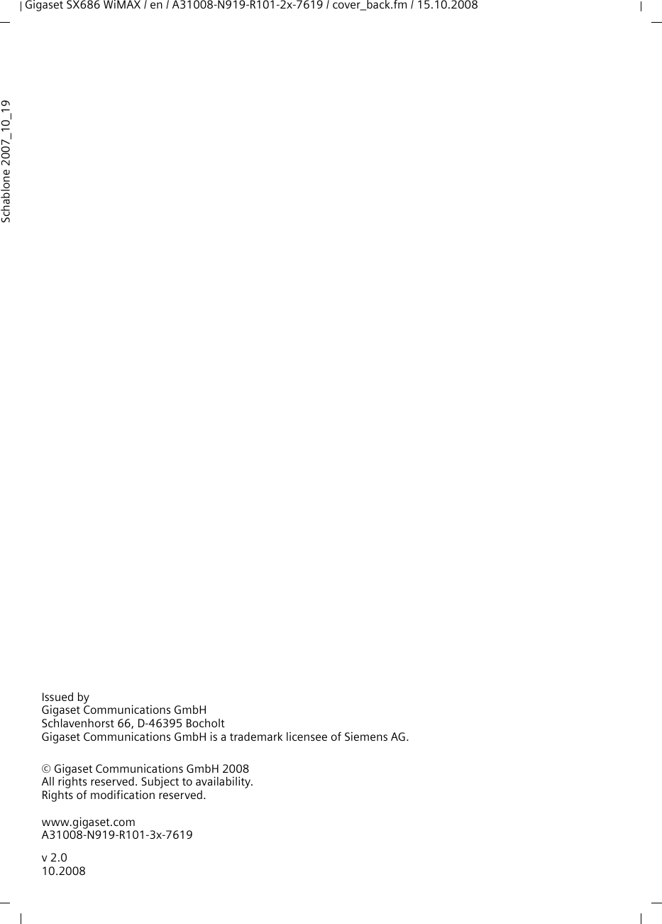 Gigaset SX686 WiMAX / en / A31008-N919-R101-2x-7619 / cover_back.fm / 15.10.2008Issued byGigaset Communications GmbH Schlavenhorst 66, D-46395 BocholtGigaset Communications GmbH is a trademark licensee of Siemens AG.© Gigaset Communications GmbH 2008All rights reserved. Subject to availability.Rights of modification reserved.www.gigaset.comA31008-N919-R101-3x-7619Schablone 2007_10_19v 2.010.2008