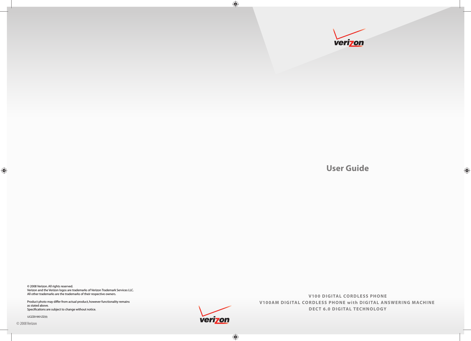 User GuideV100 DIGITAL CORDLESS PHONEV100AM DIGITAL CORDLESS PHONE with DIGITAL ANSWERING MACHINEDECT 6.0 DIGITAL TECHNOLOGY© 2008 Verizonblack    Pantone 1795 C   Liebreich MedienproduktionUser Guide V100.indd   1User Guide V100.indd   1 03.03.2008   17:19:12 Uhr03.03.2008   17:19:12 Uhr© 2008 Verizon. All rights reserved. Verizon and the Verizon logos are trademarks of Verizon Trademark Services LLC. All other trademarks are the trademarks of their respective owners. Product photo may differ from actual product, however functionality remains as stated above. Speciﬁ cations are subject to change without notice.UCZZ01951ZZ(0)