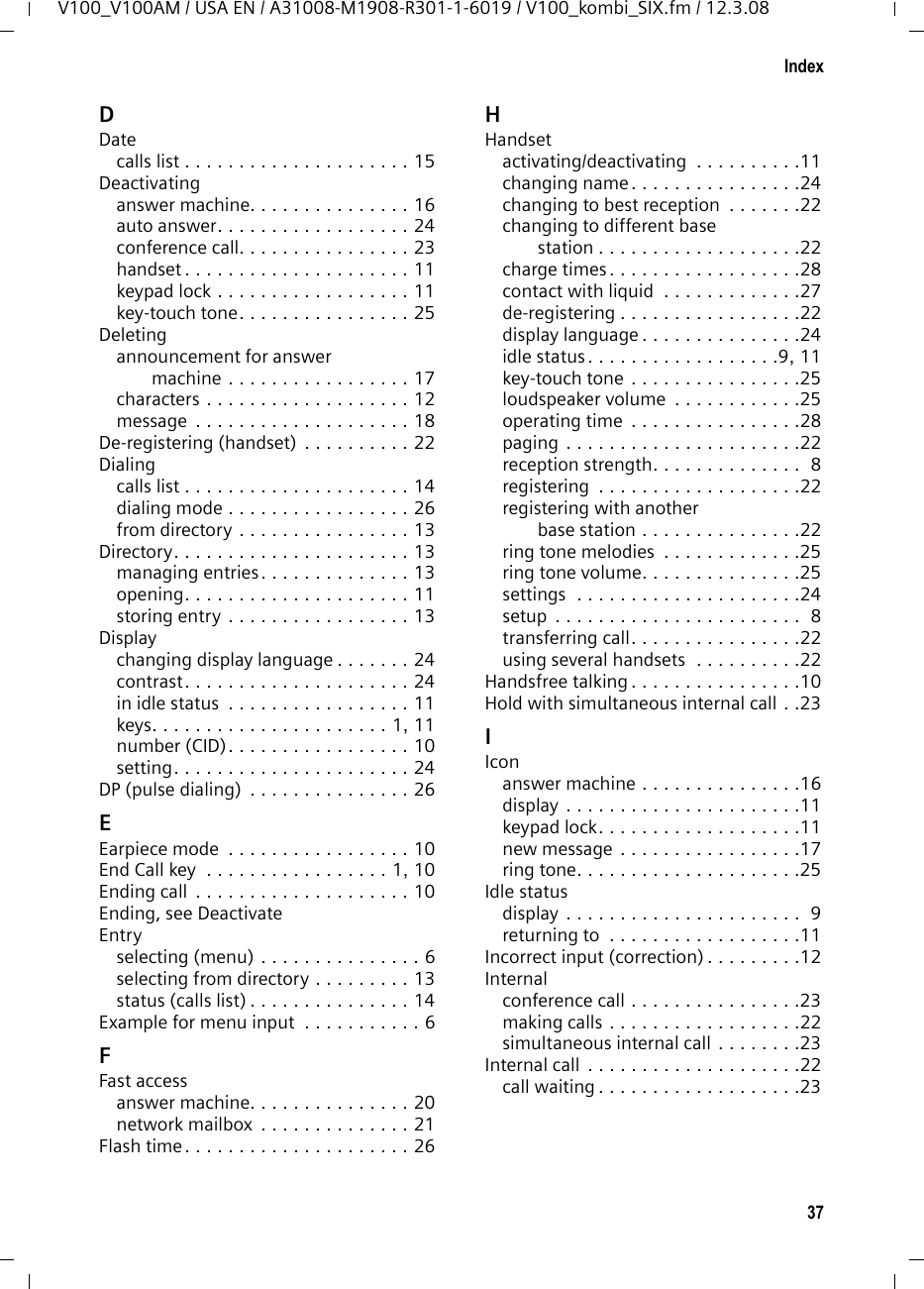 35AppendixV100_V100AM / USA EN / A31008-M1908-R301-1-6019 / appendix.fm / 12.3.089. LIMITATION OF LIABILITY AND REMEDIES NOTWITHSTANDING ANY DAMAGES THAT YOU MIGHT INCUR FOR ANY REASON WHATSOEVER (INCLUDING, WITHOUT LIMITATION, ALL DAM-AGES REFERENCED ABOVE AND ALL DIRECT OR GENERAL DAMAGES), THE ENTIRE LIABILITY OF SIEMENS, SELLER AND ANY OF THEIR SUPPLIERS UNDER ANY PROVISION OF THIS LIMITED WAR-RANTY AND YOUR EXCLUSIVE REMEDY FOR ALL OF THE FOREGOING (EXCEPT FOR ANY REMEDY OF REPAIR OR REPLACEMENT ELECTED BY SIE-MENS OR SELLER OR SUPPLIER WITH RESPECT TO ANY BREACH OF THE LIMITED WARRANTY) SHALL BE LIMITED TO THE GREATER OF THE AMOUNT ACTUALLY PAID BY YOU FOR THE PRODUCT OR FIVE DOLLARS ($5.00 USD). THE FOREGOING LIMITATIONS, EXCLUSIONS AND DISCLAIMERS SHALL APPLY TO THE MAXIMUM EXTENT PERMITTED BY APPLICABLE LAW, EVEN IF ANY REMEDY FAILS ITS ESSENTIAL PURPOSE.10.GOVERNING LAW This limited warranty will be governed by the laws of Texas, and excluding the United Nations Convention on Contracts for the International Sale of Goods. If you want to learn more about Verizon Service or for Support on your Verizon phone, visit our web site at http://www.verizon.com or please call 1-866 374 3864.Issued by Siemens Cordless ProductsSiemens is a registered trademark of Siemens Home and Office Communication Devices GmbH &amp; Co. KG.Siemens Cordless Products is a division of Siemens Home and Office Communication Devices GmbH &amp; Co. KG.Product attributes subject to change. Siemens reserves the right, to make changes without notice in equipment design and/or components. Part Number:A31008-M1908-R301-1-6019 © Copyright 2008 Verizon. All rights reserved.