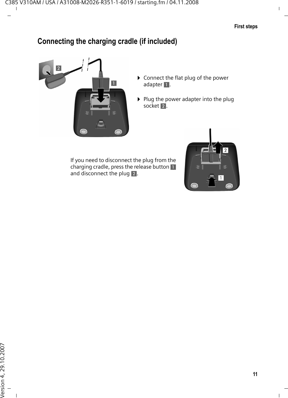 11First stepsC385 V310AM / USA / A31008-M2026-R351-1-6019 / starting.fm / 04.11.2008Version 4, 29.10.2007Connecting the charging cradle (if included) ¤Plug the power adapter into the plug socket 2.¤Connect the flat plug of the power adapter 1.If you need to disconnect the plug from the charging cradle, press the release button 1 and disconnect the plug 2. 1212