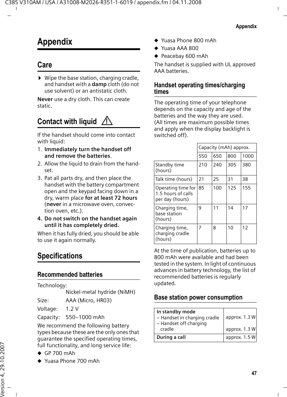 46TroubleshootingC385 V310AM / USA / A31008-M2026-R351-1-6019 / appendix.fm / 04.11.2008Version 4, 29.10.2007TroubleshootingIf you have any questions about the use of your telephone, you can contact us at any time at http://www.verizon.com.The table below contains a list of common problems and possible solutions.The display is blank.1. The handset is not on.¥Press and hold the End Call key a.2. The batteries are dead.¥Charge or replace the batteries (¢page 12).&quot; Base&quot; flashes in the display.1. The handset is outside the range of the base station.¥Move the handset closer to the base station.The base station&apos;s range is shorter because Eco Mode mode is activated.¥Deactivate Eco Mode (¢page 38) or reduce the distance between the hand-set and base station.3. The base station is not on.¥Check the base station&apos;s power adapter (¢page 10).Handset does not ring.The ringer melody is deactivated.¥Activate the ringer melody (¢page 42).You cannot hear a ringer melody/dial tone from the fixed line network. The phone cord supplied was not used or was replaced with a different cord that has the wrong pin connections.¥Always use the phone cord supplied or make sure that the pin connections are cor-rect when purchasing one from a retailer (¢page 48).Error tone sounds after system PIN prompt.You have entered the wrong system PIN.¥Reset the system PIN to 0000 (¢page 44).Forgotten the system PIN. ¥Reset the system PIN to 0000 (¢page 44).The other party cannot hear you. You have pressed the §Mute§ display key. The handset is on &quot;mute.&quot;¥Activate the microphone again (¢page 27).The number of the caller is not displayed despite CIP.Caller ID is not enabled.¥The caller should ask the network provider to activate caller ID (CI).You hear an error tone (descending tone sequence) when pressing keys.Action has failed/invalid input. ¥Repeat the operation. Watch the display and refer to the user guide if necessary.You cannot listen to messages in the network mailbox.Your PABX is set for pulse dialing.¥Set your PABX to touch-tone dialing.No time is specified for a message in the answer machine history. Date/time is not set.¥Set the date/time (¢page 15).The answer machine announces &quot;PIN is incorrect&quot; during remote operation. 1.You have entered the wrong system PIN. ¥Enter the system PIN again. 2.The system PIN is still set to 0000.¥Change the system PIN (¢page 43).The answer machine will not record any messages. Its memory is full.¥Delete old messages.¥Play back new messages and delete.