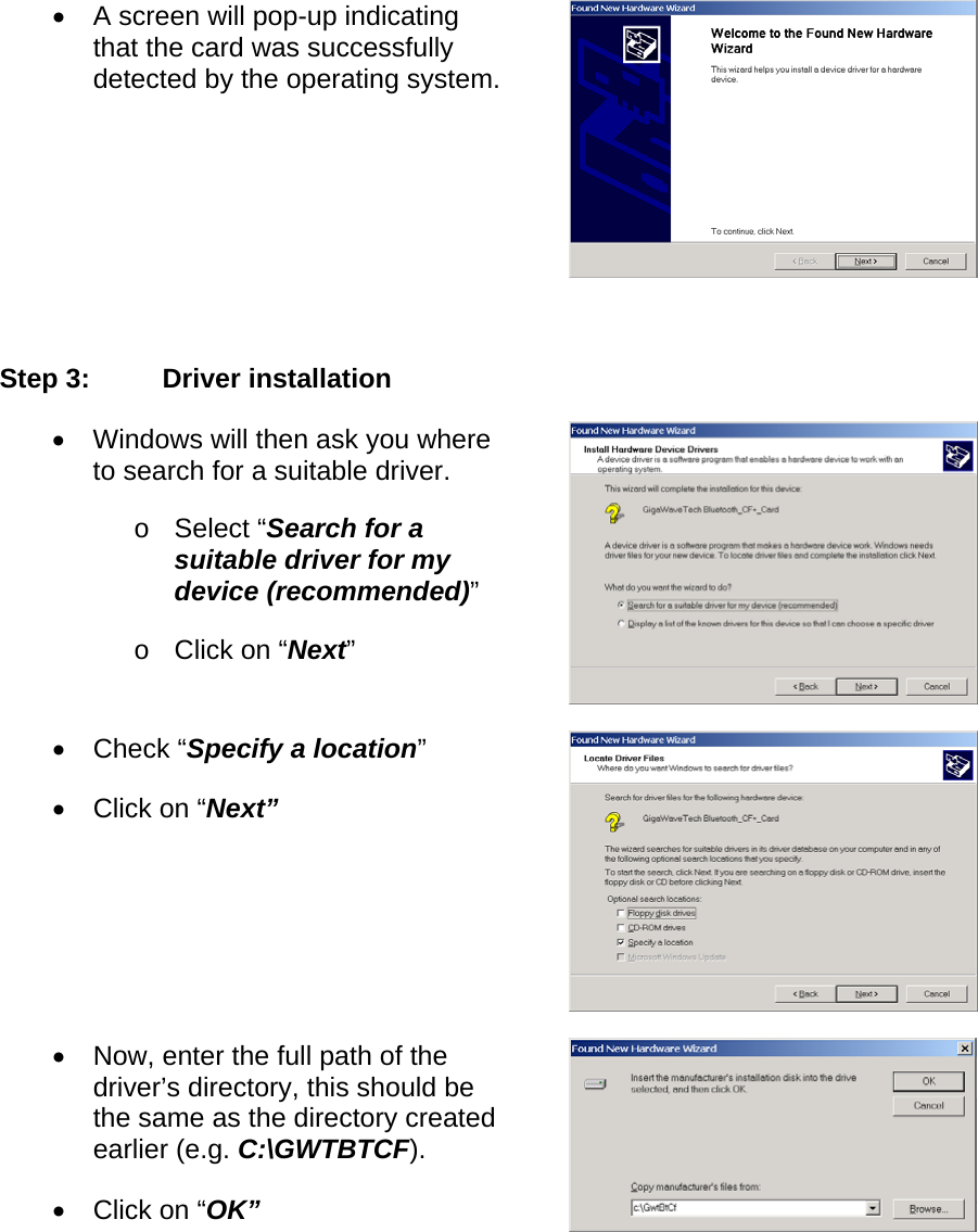 •  A screen will pop-up indicating that the card was successfully detected by the operating system.  Step 3:  Driver installation •  Windows will then ask you where to search for a suitable driver. o  Select “Search for a suitable driver for my device (recommended)” o  Click on “Next” •  Check “Specify a location” •  Click on “Next” •  Now, enter the full path of the driver’s directory, this should be the same as the directory created earlier (e.g. C:\GWTBTCF). •  Click on “OK”  