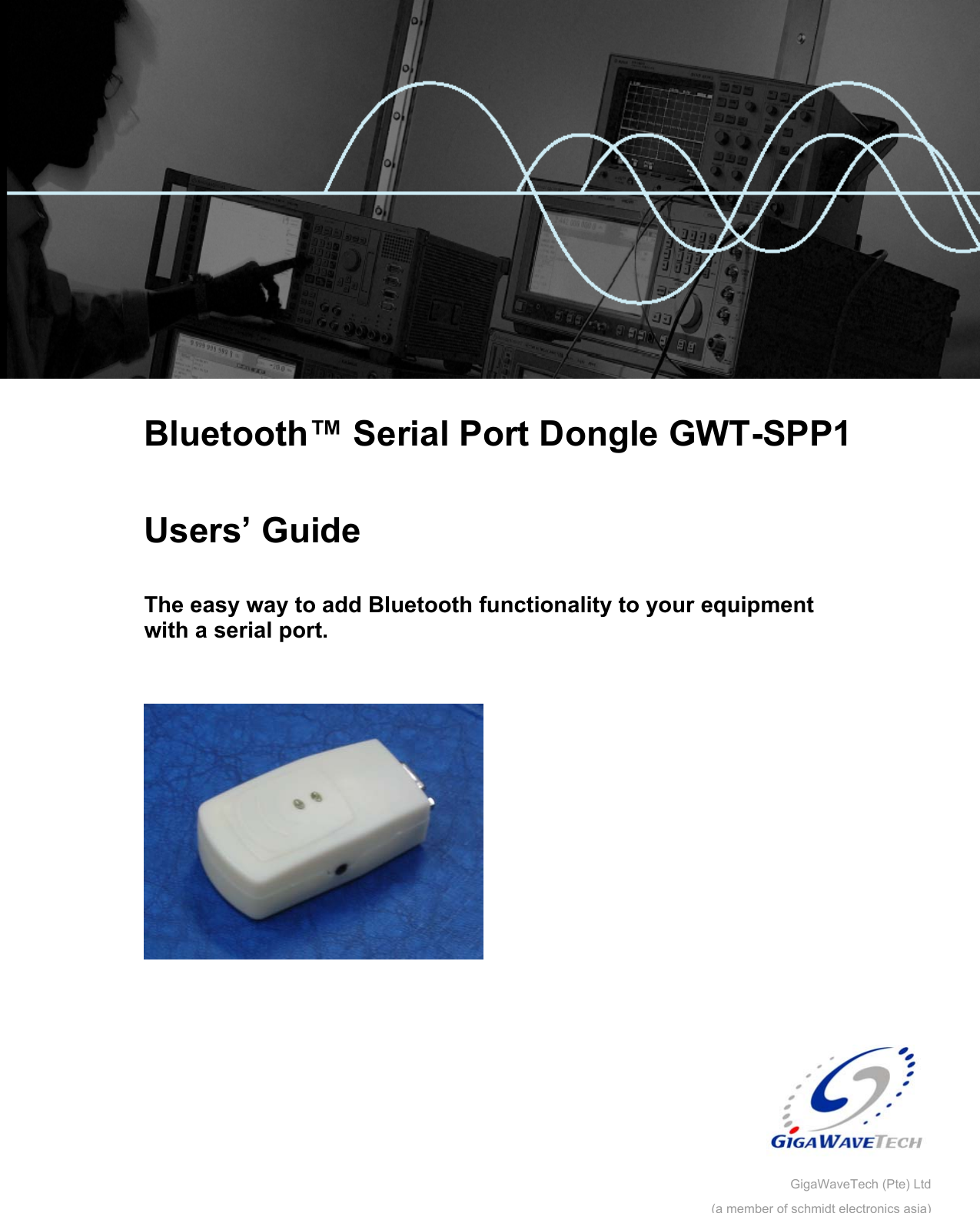         Bluetooth™ Serial Port Dongle GWT-SPP1  Users’ Guide  The easy way to add Bluetooth functionality to your equipment with a serial port.       GigaWaveTech (Pte) Ltd(a member of schmidt electronics asia)